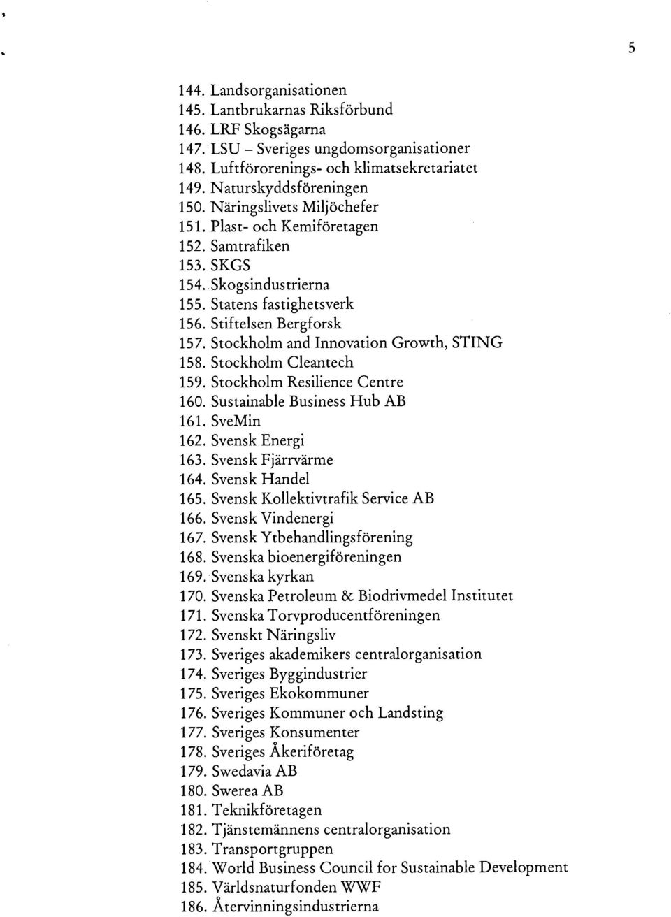 Stockholm and Innovation Growth, STING 158. Stockholm Cleantech 159. Stockholm Resilience Centre 160. Sustainable Business Hub AB 161. SveMin 162. Svensk Energi 163. Svensk Fjärrvärme 164.