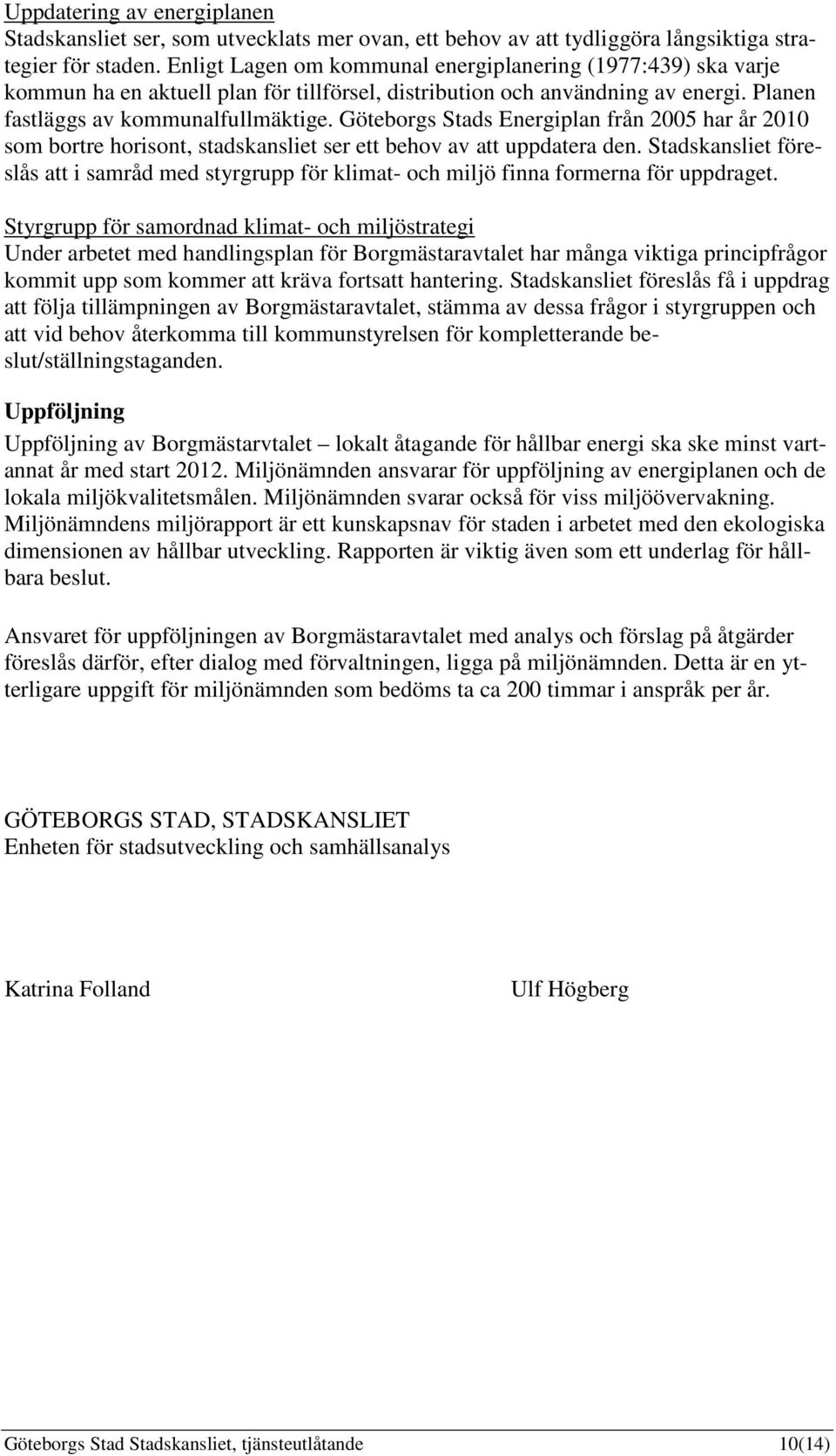 Göteborgs Stads Energiplan från 2005 har år 2010 som bortre horisont, stadskansliet ser ett behov av att uppdatera den.