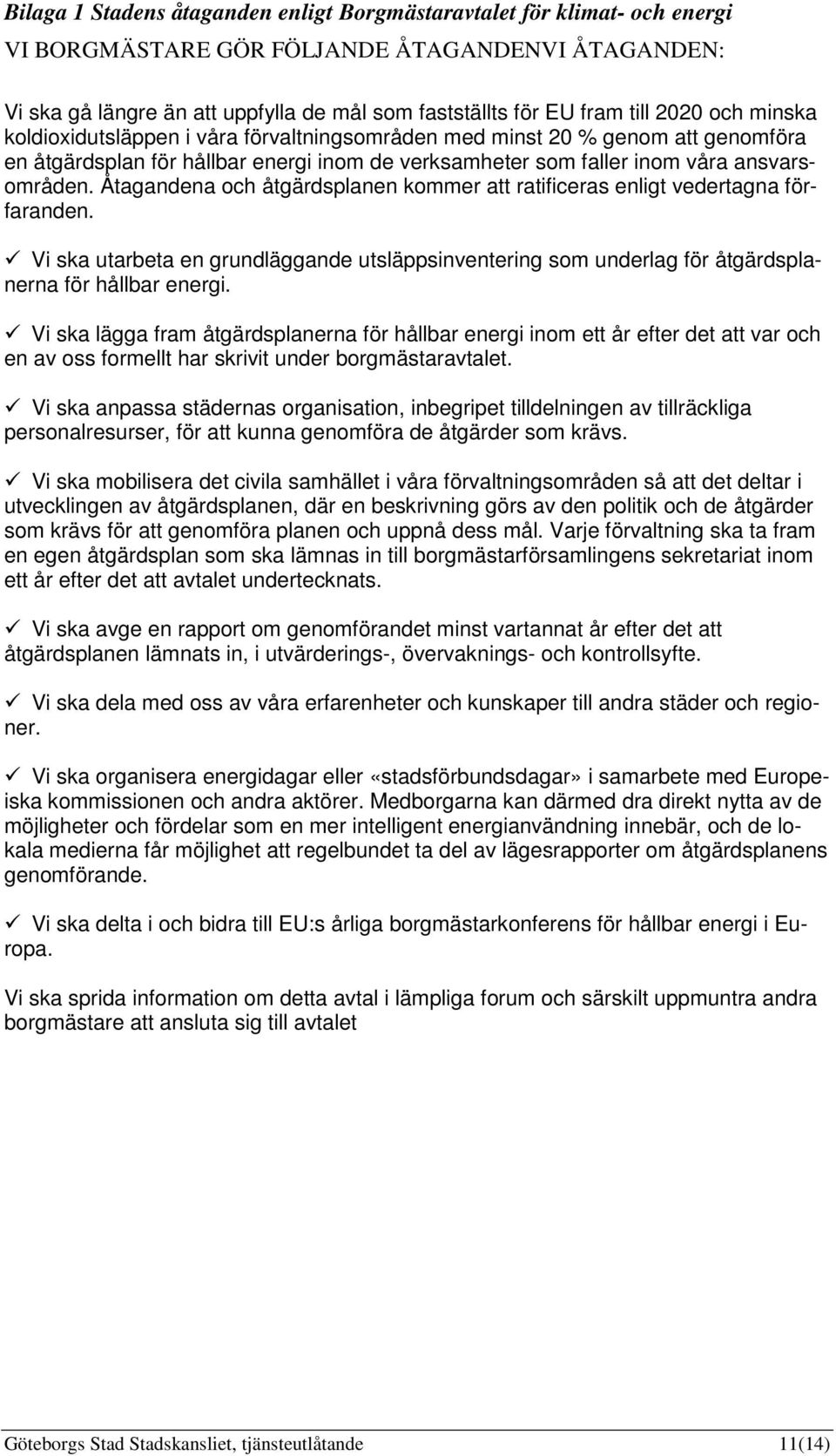 Åtagandena och åtgärdsplanen kommer att ratificeras enligt vedertagna förfaranden. Vi ska utarbeta en grundläggande utsläppsinventering som underlag för åtgärdsplanerna för hållbar energi.