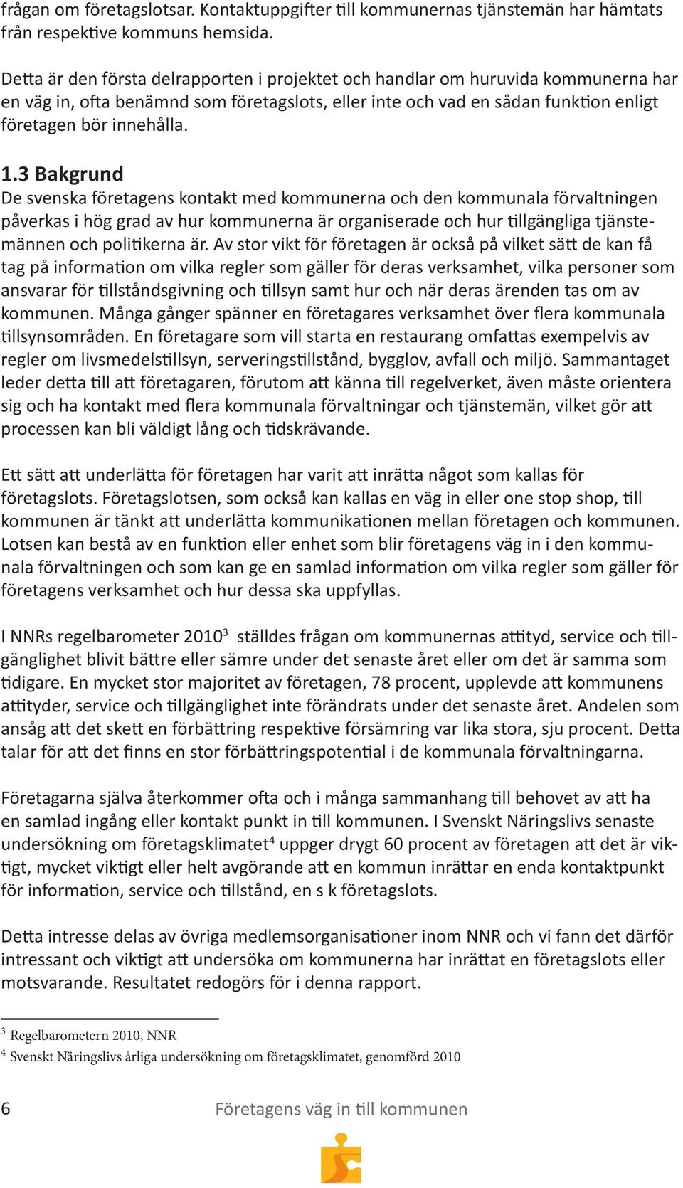 3 Bakgrund De svenska företagens kontakt med kommunerna och den kommunala förvaltningen påverkas i hög grad av hur kommunerna är organiserade och hur tillgängliga tjänstemännen och politikerna är.