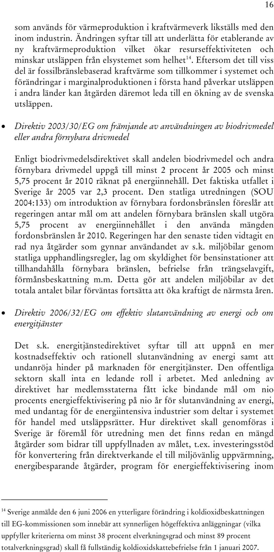 Eftersom det till viss del är fossilbränslebaserad kraftvärme som tillkommer i systemet och förändringar i marginalproduktionen i första hand påverkar utsläppen i andra länder kan åtgärden däremot