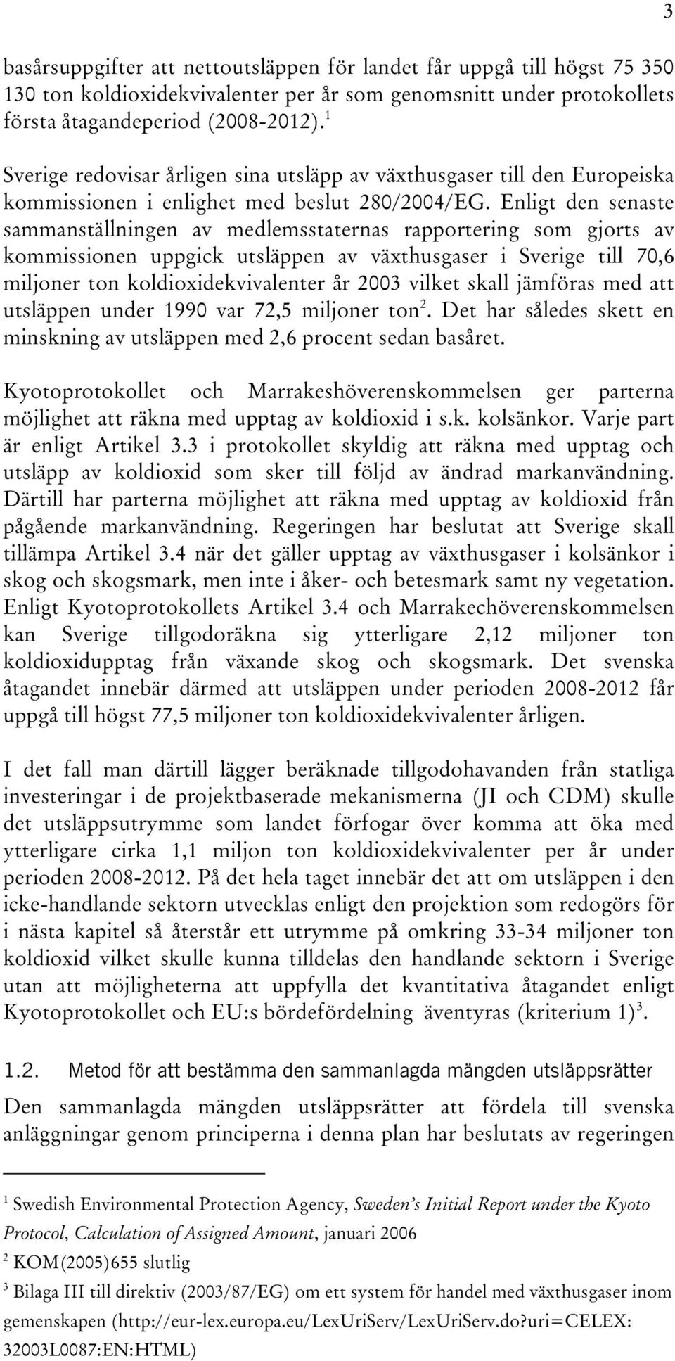 Enligt den senaste sammanställningen av medlemsstaternas rapportering som gjorts av kommissionen uppgick utsläppen av växthusgaser i Sverige till 70,6 miljoner ton koldioxidekvivalenter år 2003