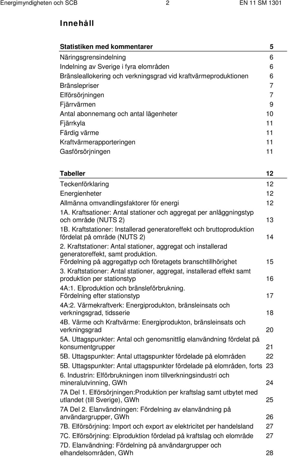 Tabeller 12 Teckenförklaring 12 Energienheter 12 Allmänna omvandlingsfaktorer för energi 12 1A. Kraftsationer: Antal stationer och aggregat per anläggningstyp och område (NUTS 2) 13 1B.