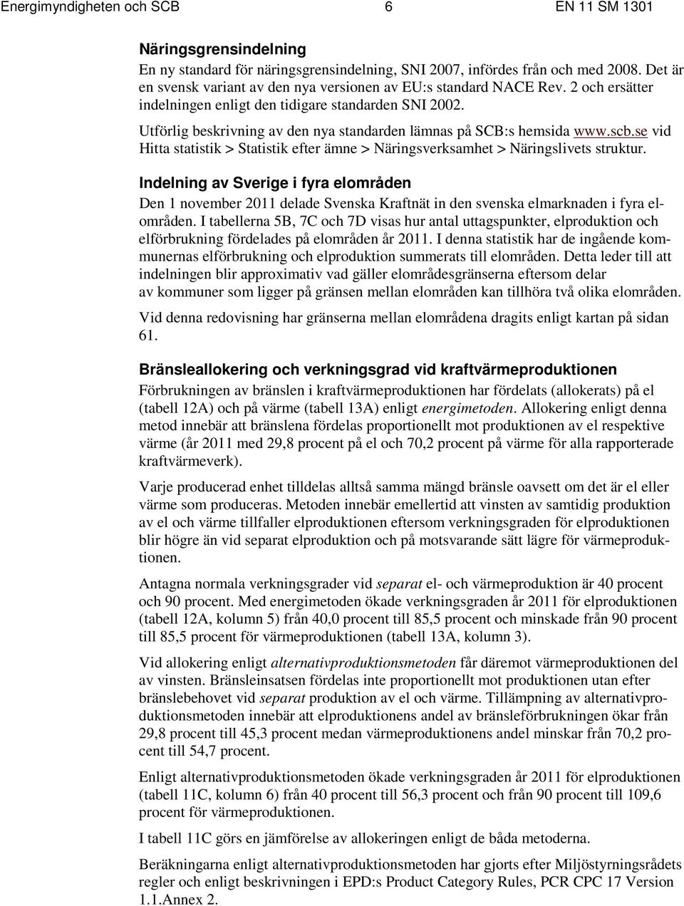 Utförlig beskrivning av den nya standarden lämnas på SCB:s hemsida www.scb.se vid Hitta statistik > Statistik efter ämne > Näringsverksamhet > Näringslivets struktur.