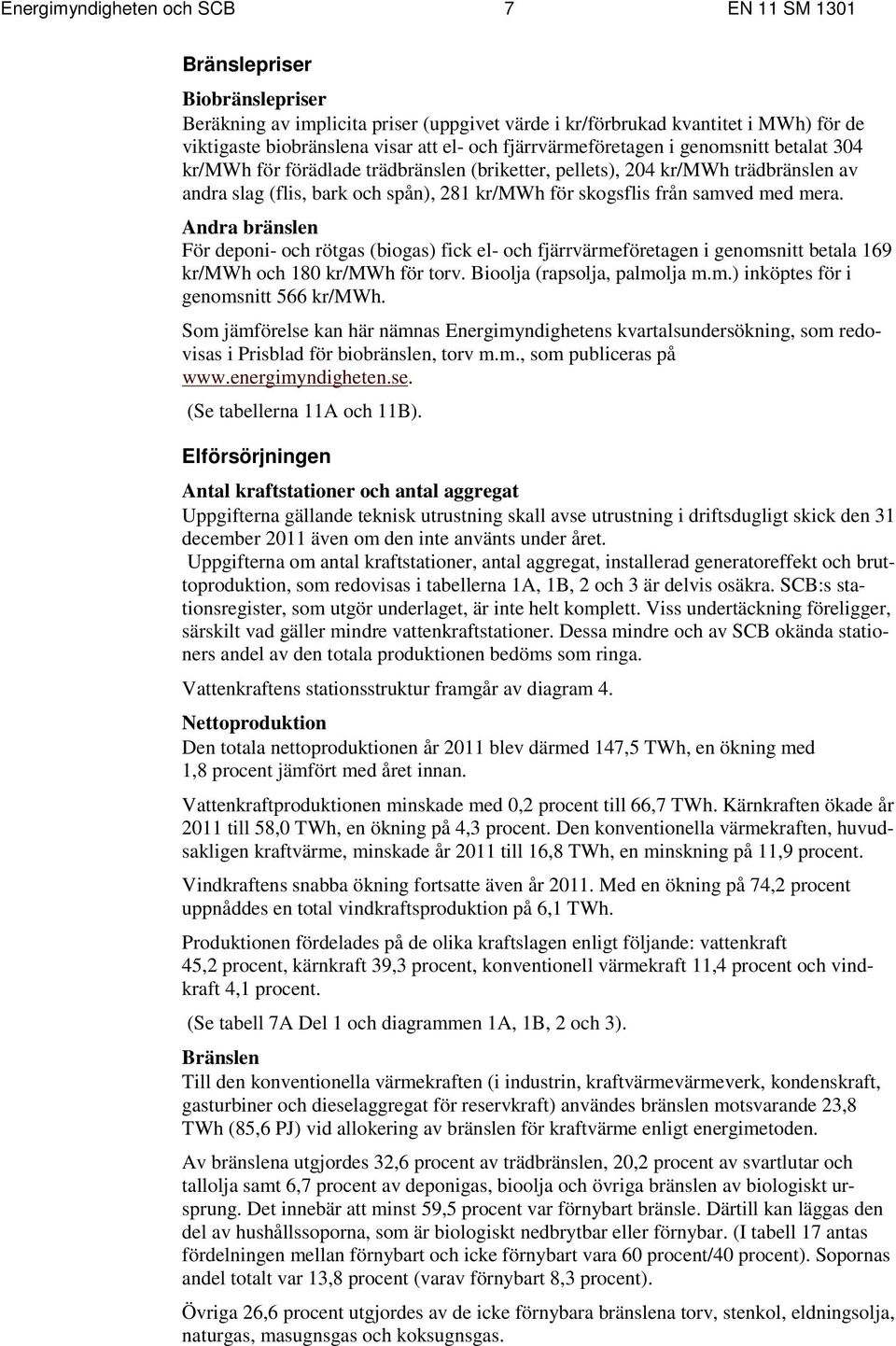 med mera. Andra bränslen För deponi- och rötgas (biogas) fick el- och fjärrvärmeföretagen i genomsnitt betala 169 kr/mwh och 180 kr/mwh för torv. Bioolja (rapsolja, palmolja m.m.) inköptes för i genomsnitt 566 kr/mwh.