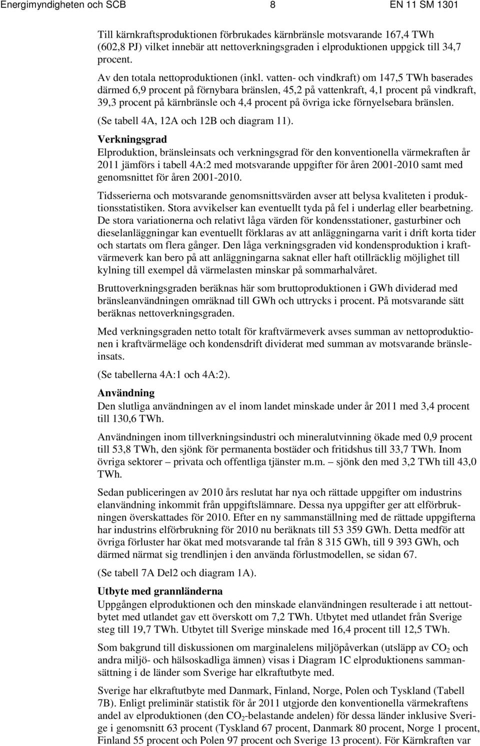 vatten- och vindkraft) om 147,5 TWh baserades därmed 6,9 procent på förnybara bränslen, 45,2 på vattenkraft, 4,1 procent på vindkraft, 39,3 procent på kärnbränsle och 4,4 procent på övriga icke