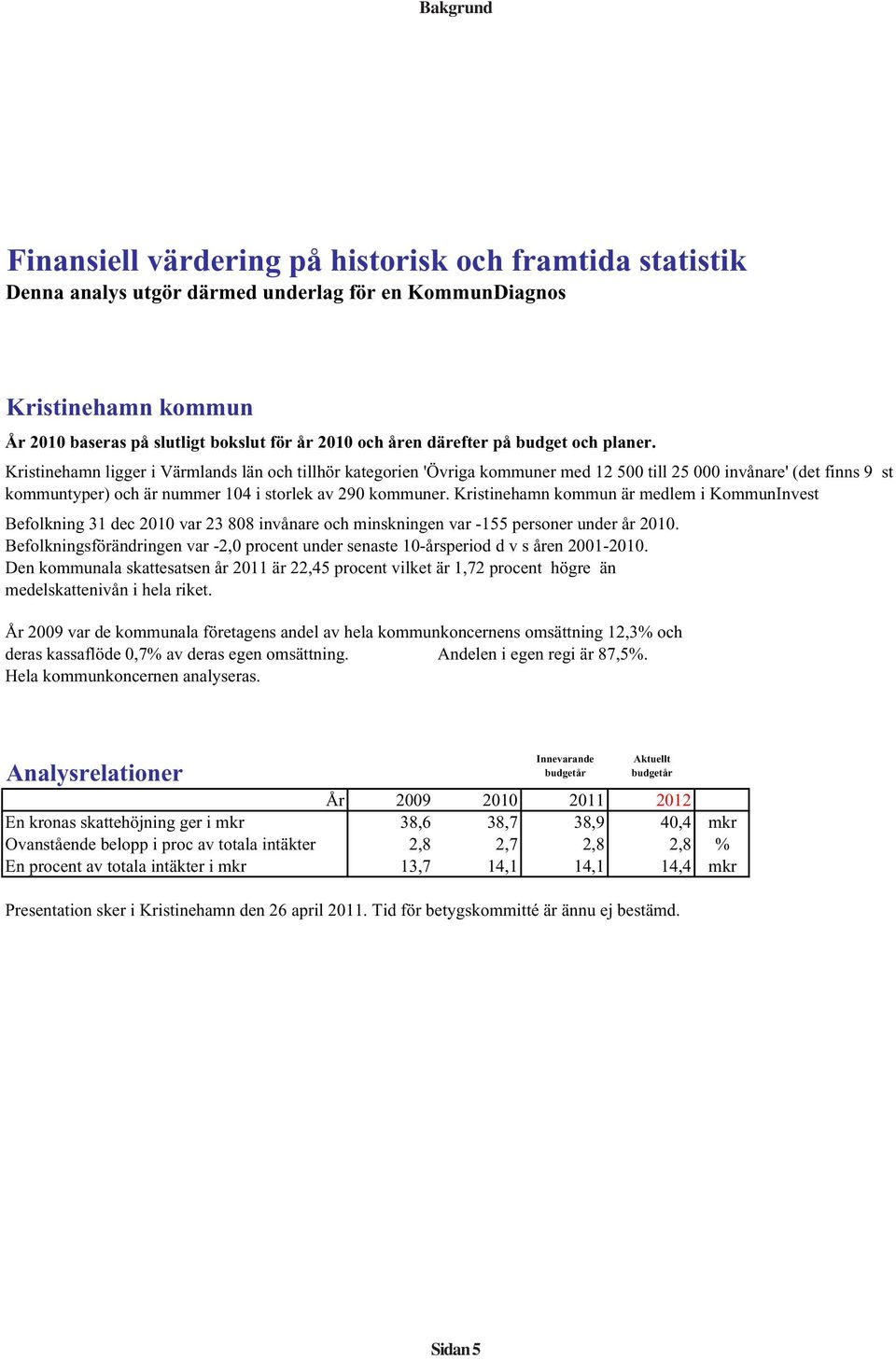 Kristinehamn ligger i Värmlands län och tillhör kategorien 'Övriga kommuner med 12 500 till 25 000 invånare' (det finns 9 st kommuntyper) och är nummer 104 i storlek av 290 kommuner.