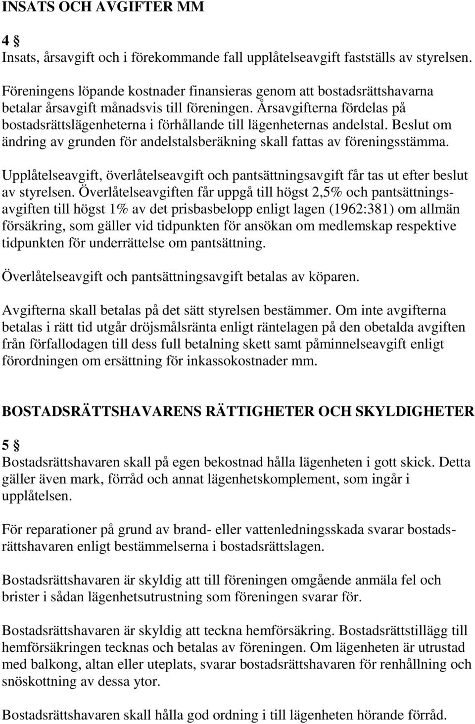 Årsavgifterna fördelas på bostadsrättslägenheterna i förhållande till lägenheternas andelstal. Beslut om ändring av grunden för andelstalsberäkning skall fattas av föreningsstämma.