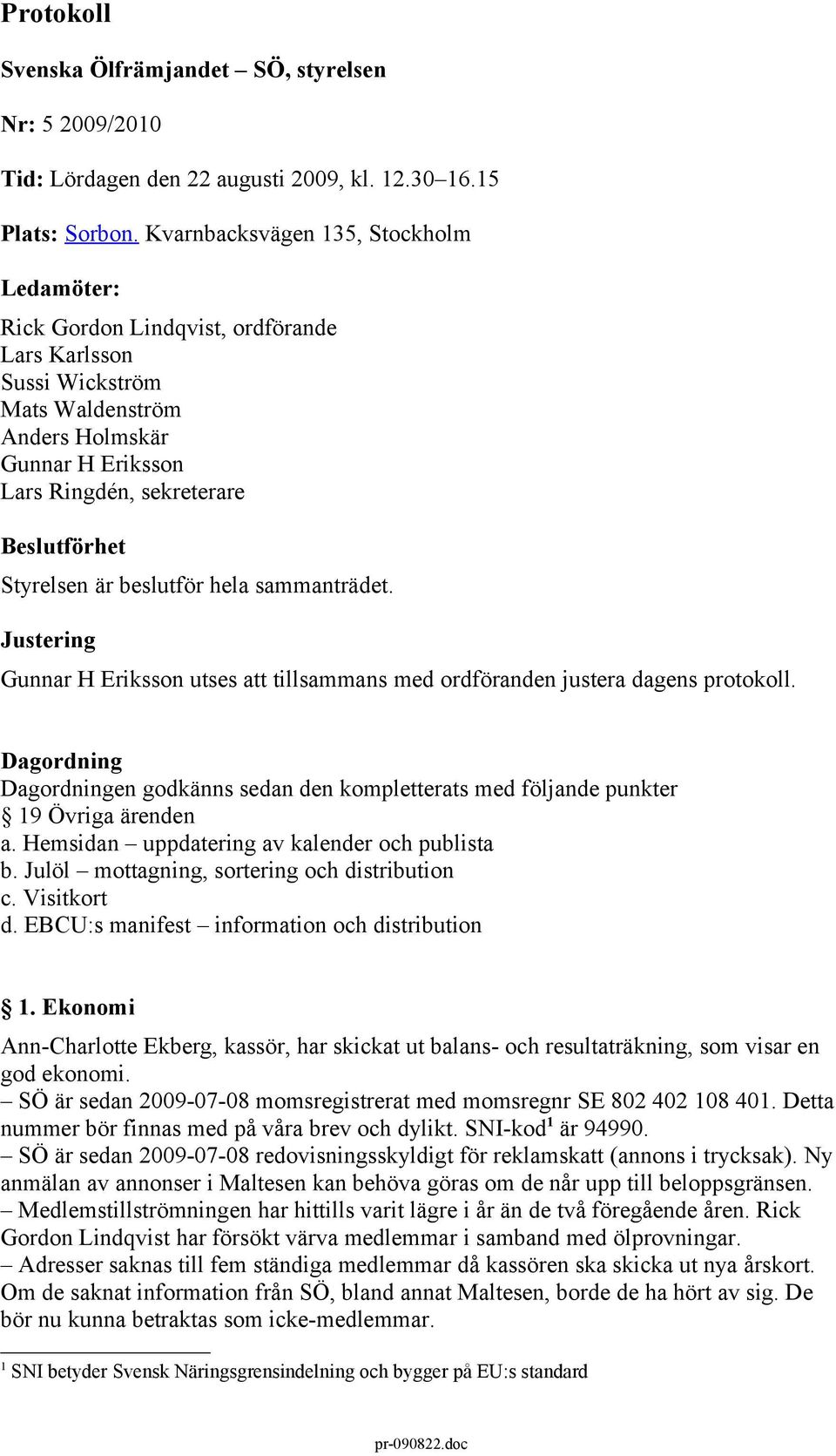 är beslutför hela sammanträdet. Justering Gunnar H Eriksson utses att tillsammans med ordföranden justera dagens protokoll.