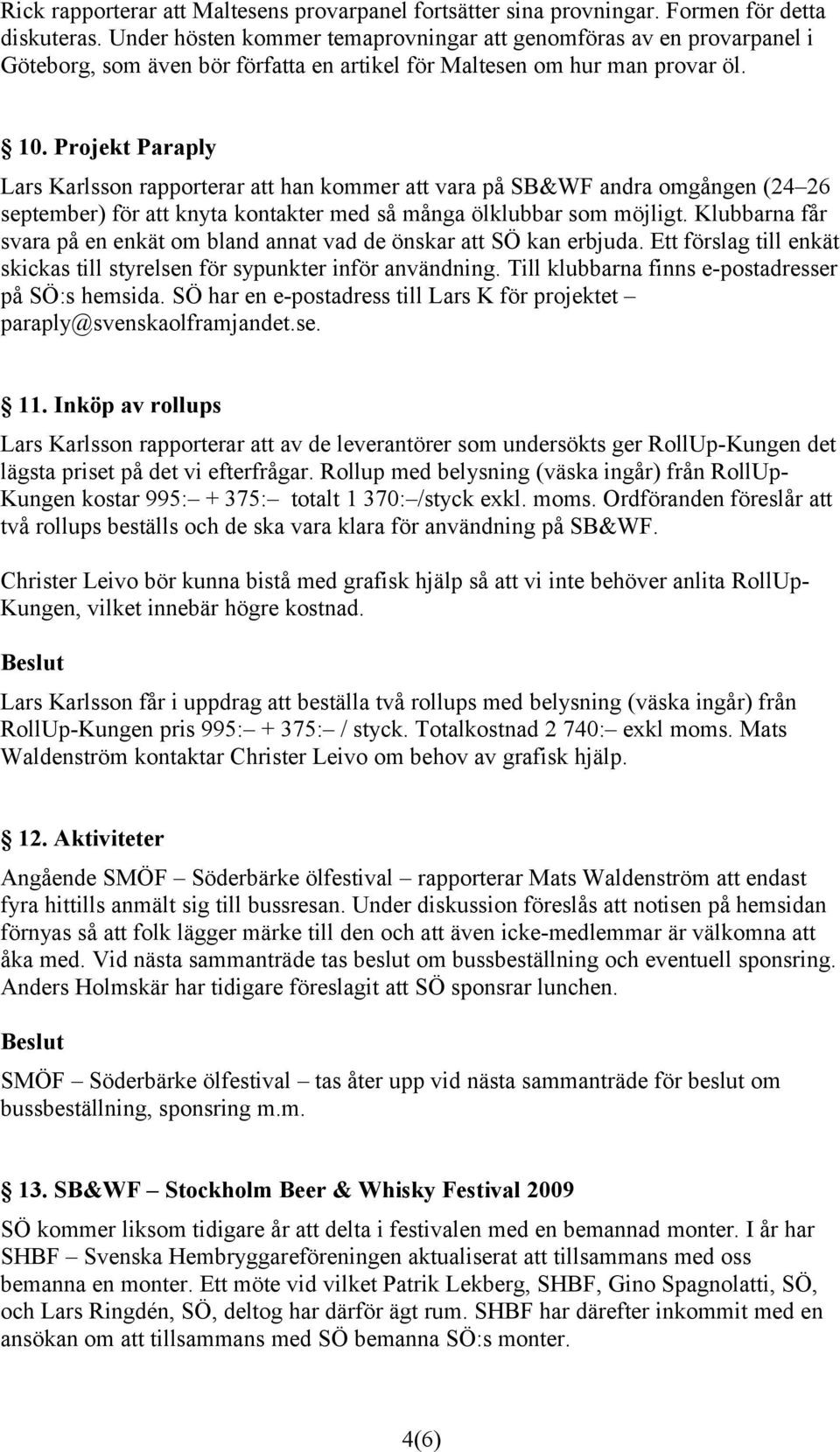 Projekt Paraply Lars Karlsson rapporterar att han kommer att vara på SB&WF andra omgången (24 26 september) för att knyta kontakter med så många ölklubbar som möjligt.