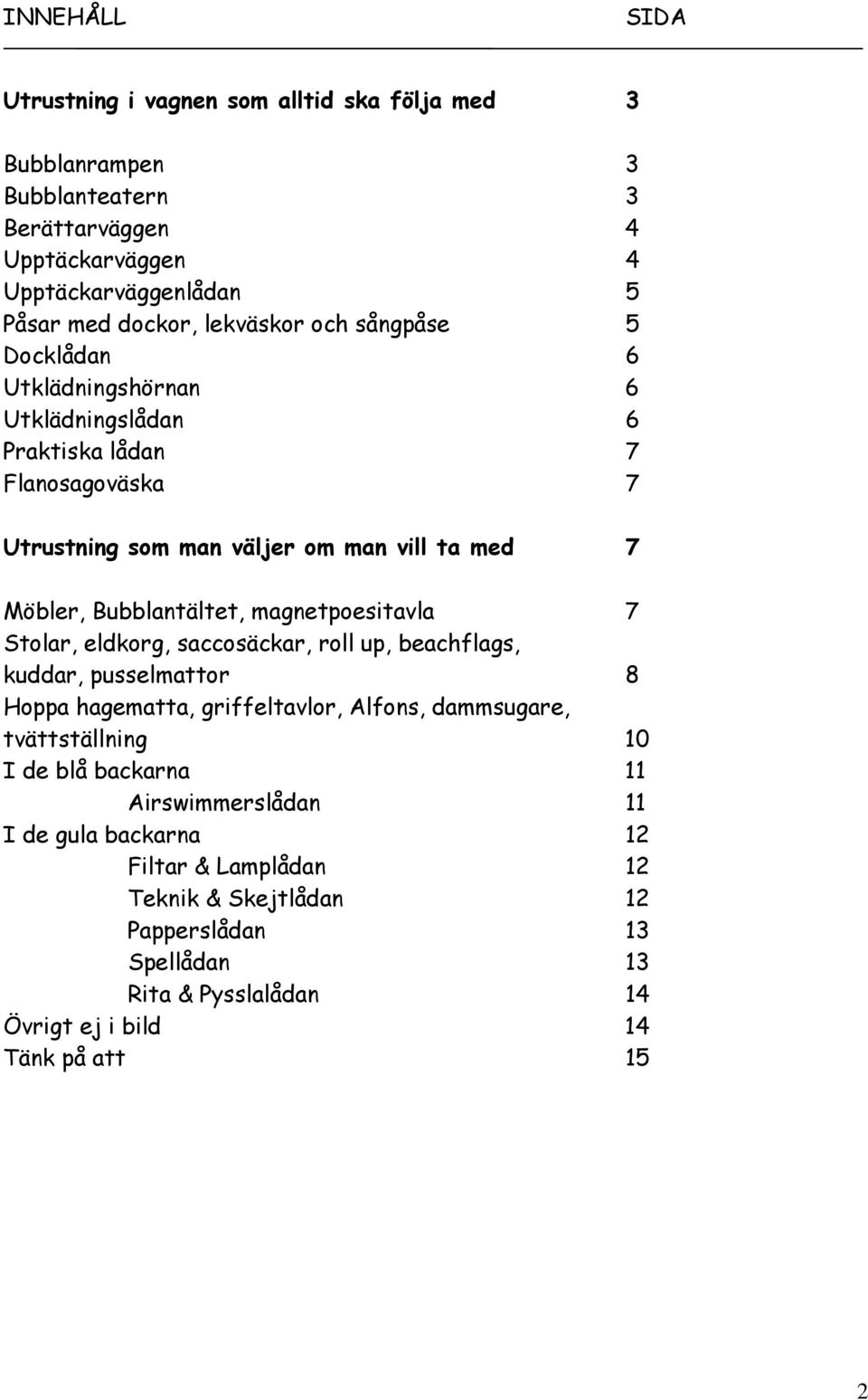 Bubblantältet, magnetpoesitavla 7 Stolar, eldkorg, saccosäckar, roll up, beachflags, kuddar, pusselmattor 8 Hoppa hagematta, griffeltavlor, Alfons, dammsugare, tvättställning 10