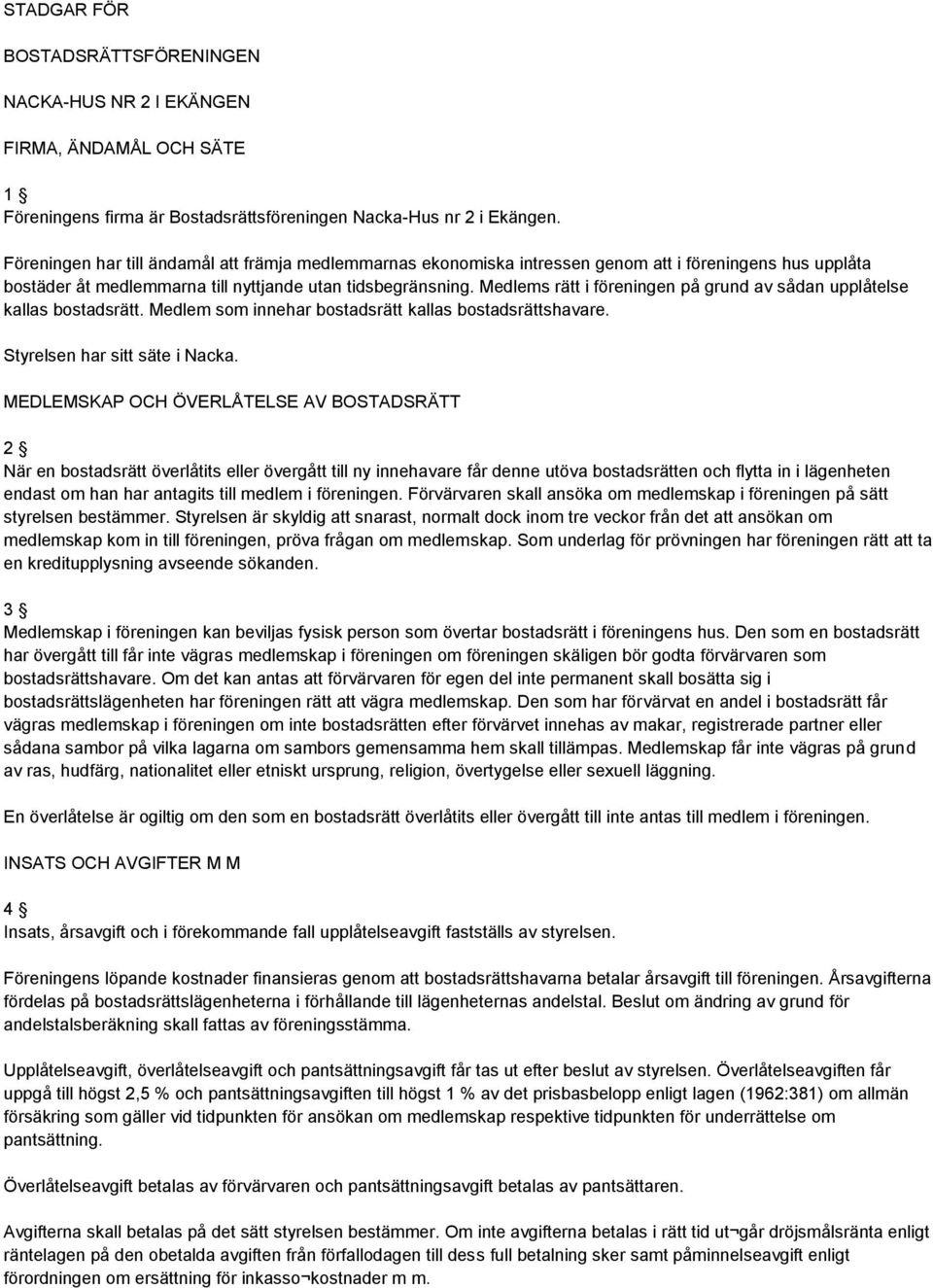 Medlems rätt i föreningen på grund av sådan upplåtelse kallas bostadsrätt. Medlem som innehar bostadsrätt kallas bostadsrättshavare. Styrelsen har sitt säte i Nacka.