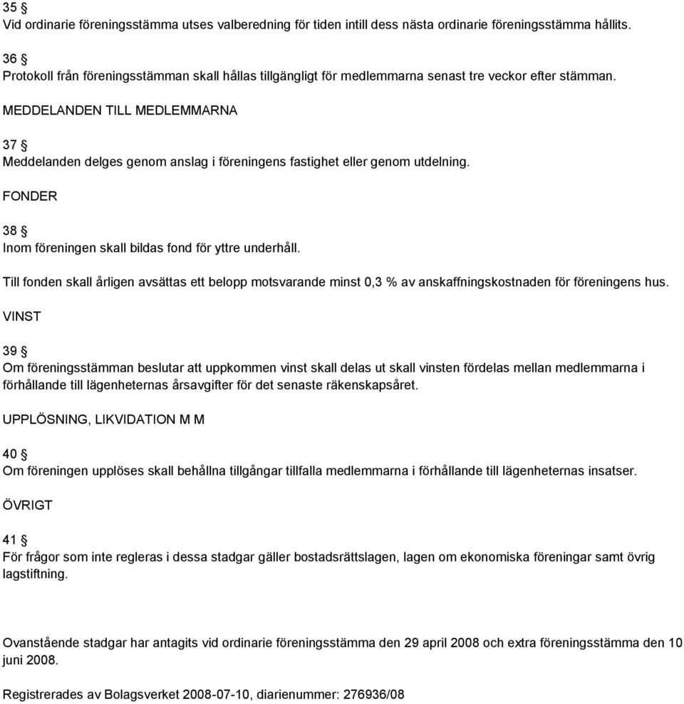 MEDDELANDEN TILL MEDLEMMARNA 37 Meddelanden delges genom anslag i föreningens fastighet eller genom utdelning. FONDER 38 Inom föreningen skall bildas fond för yttre underhåll.