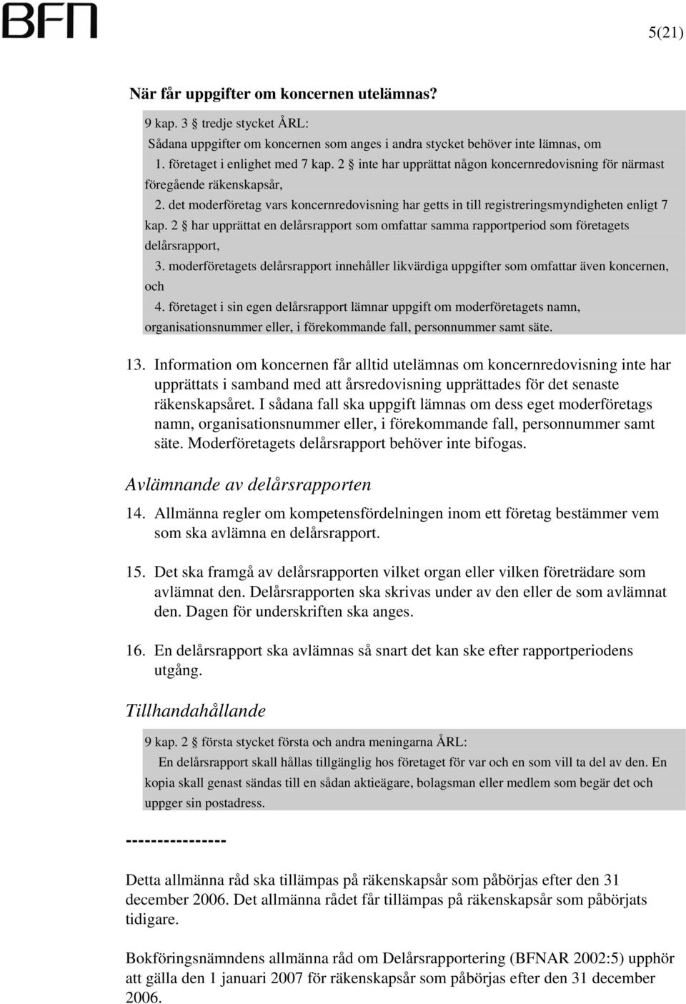 2 har upprättat en delårsrapport som omfattar samma rapportperiod som företagets delårsrapport, 3. moderföretagets delårsrapport innehåller likvärdiga uppgifter som omfattar även koncernen, och 4.