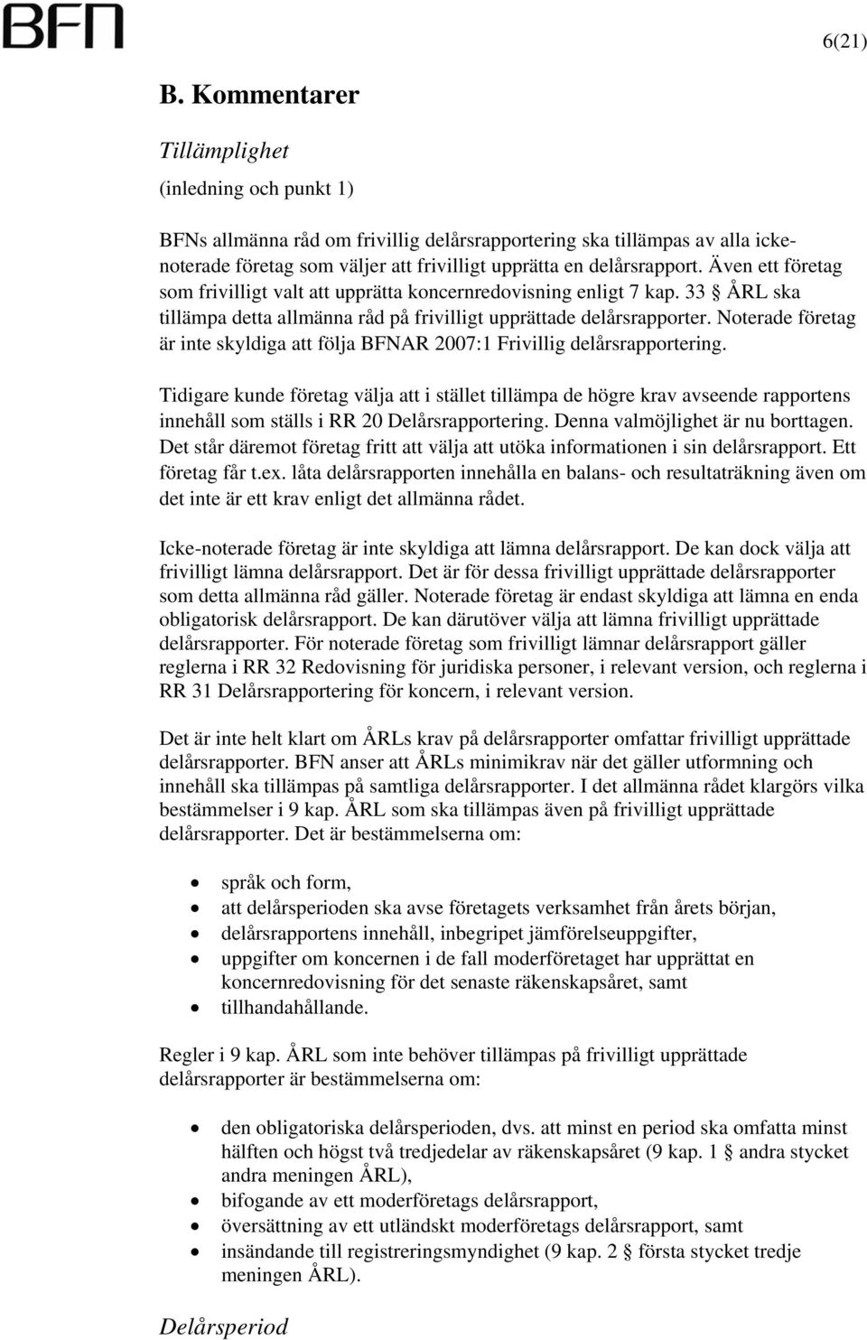 Även ett företag som frivilligt valt att upprätta koncernredovisning enligt 7 kap. 33 ÅRL ska tillämpa detta allmänna råd på frivilligt upprättade delårsrapporter.