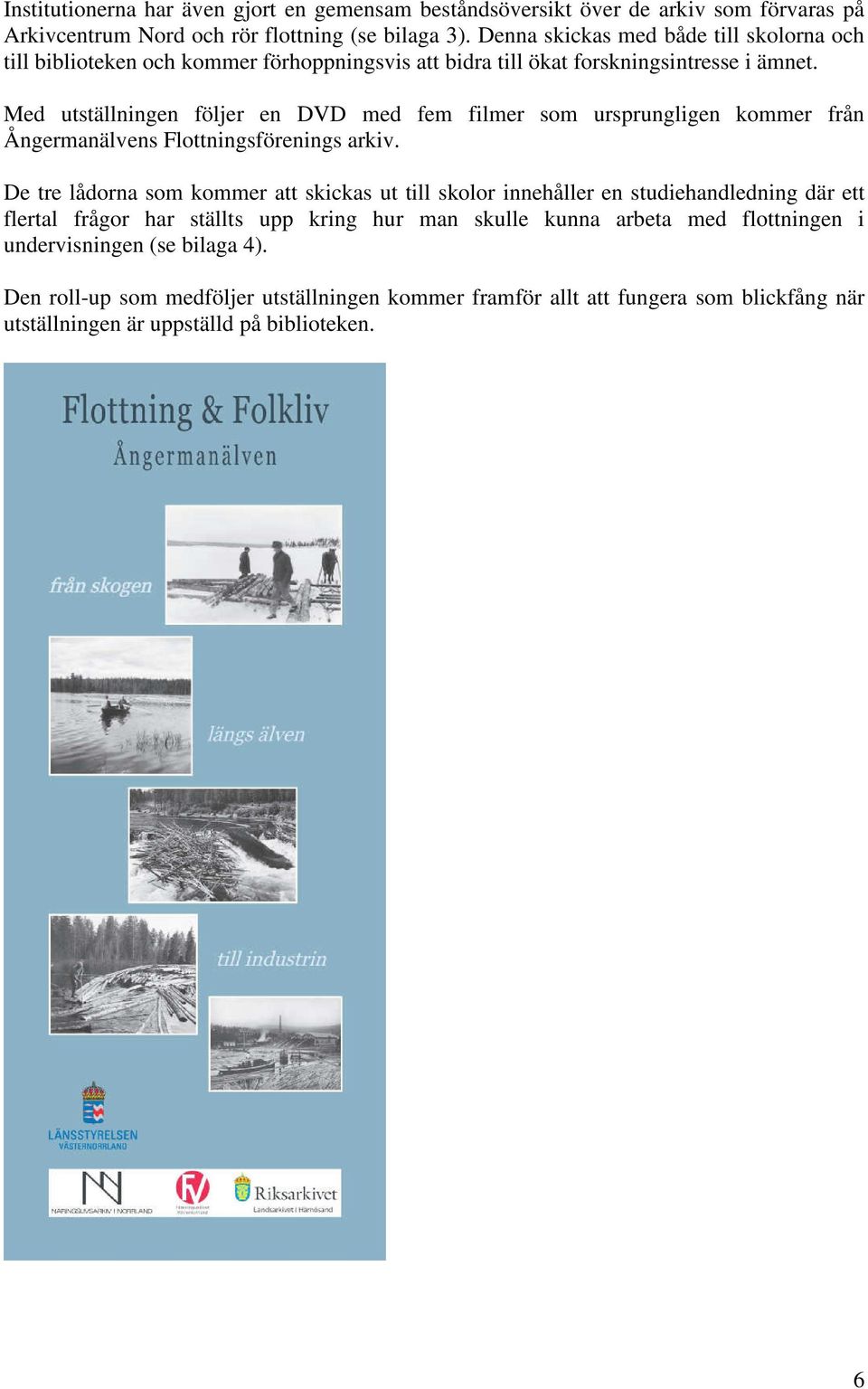 Med utställningen följer en DVD med fem filmer som ursprungligen kommer från Ångermanälvens Flottningsförenings arkiv.