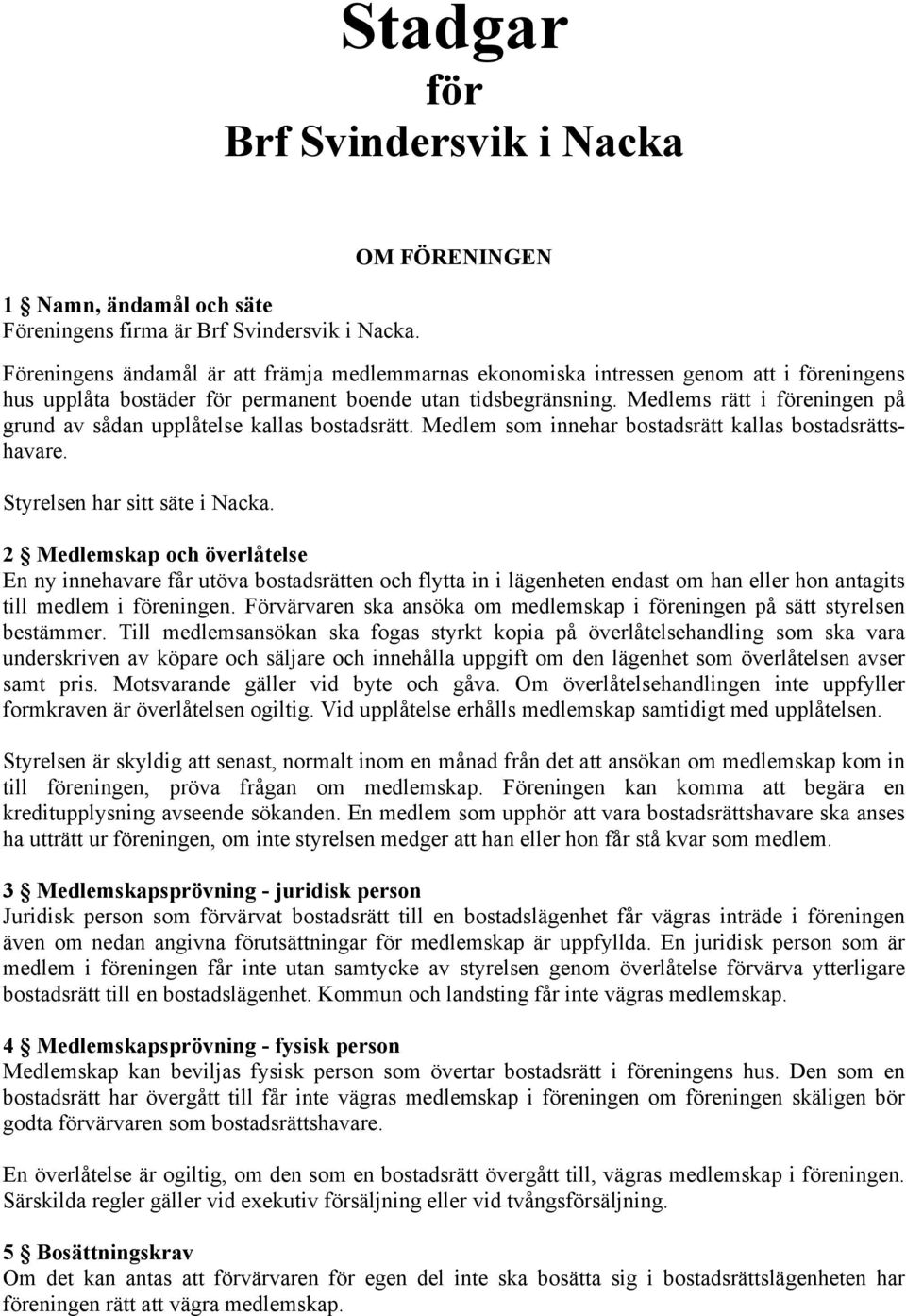 Medlems rätt i föreningen på grund av sådan upplåtelse kallas bostadsrätt. Medlem som innehar bostadsrätt kallas bostadsrättshavare. Styrelsen har sitt säte i Nacka.