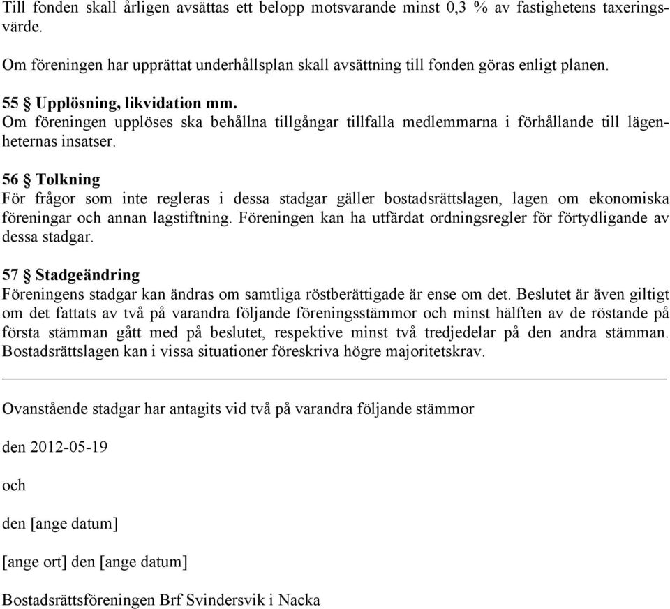 56 Tolkning För frågor som inte regleras i dessa stadgar gäller bostadsrättslagen, lagen om ekonomiska föreningar och annan lagstiftning.