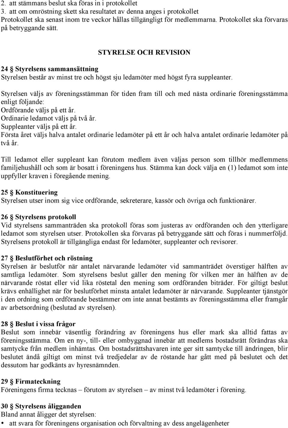 Styrelsen väljs av föreningsstämman för tiden fram till och med nästa ordinarie föreningsstämma enligt följande: Ordförande väljs på ett år. Ordinarie ledamot väljs på två år.