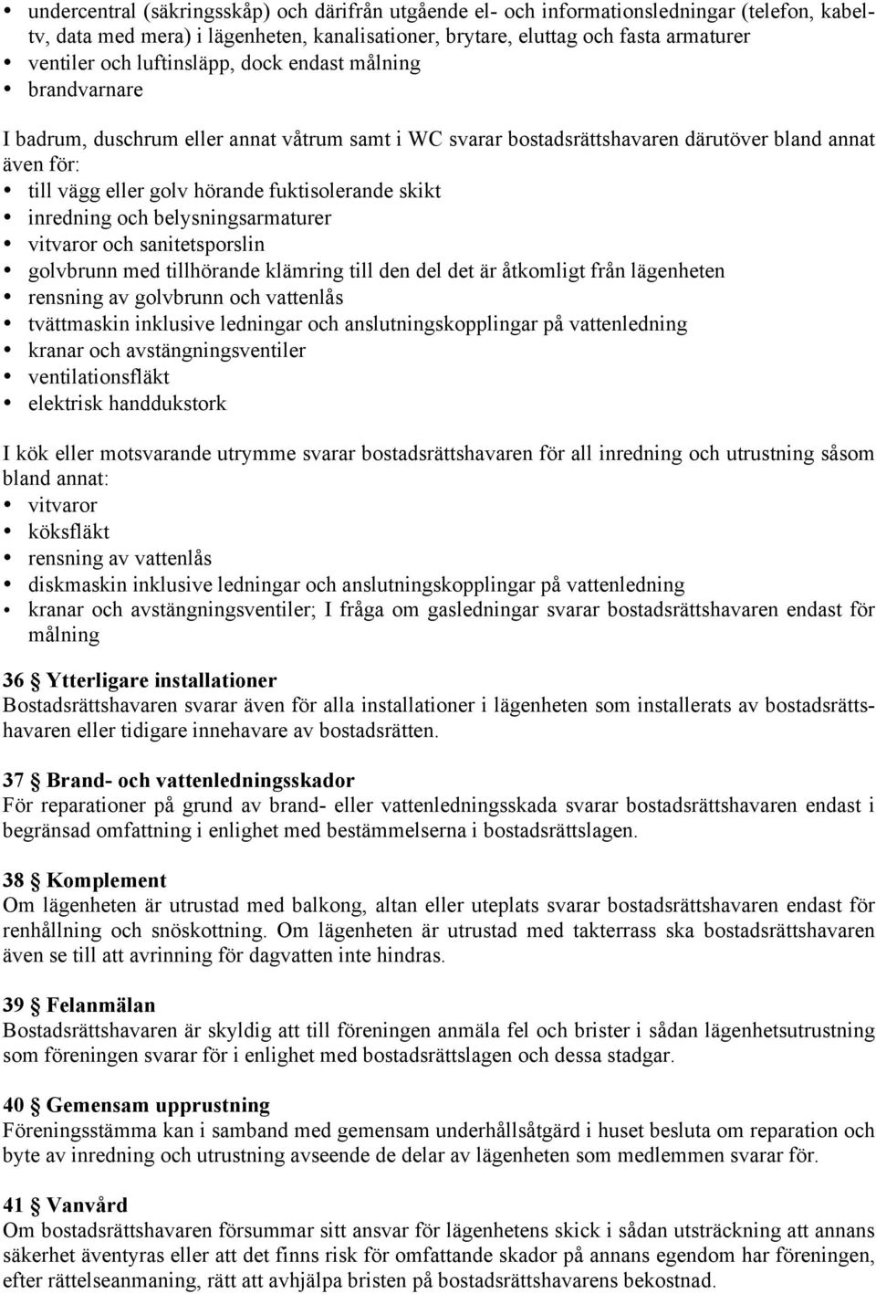 skikt inredning och belysningsarmaturer vitvaror och sanitetsporslin golvbrunn med tillhörande klämring till den del det är åtkomligt från lägenheten rensning av golvbrunn och vattenlås tvättmaskin