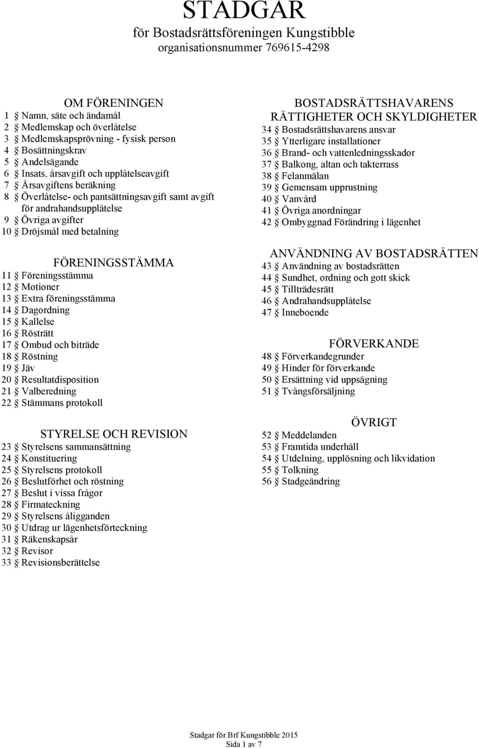 Dröjsmål med betalning FÖRENINGSSTÄMMA 11 Föreningsstämma 12 Motioner 13 Extra föreningsstämma 14 Dagordning 15 Kallelse 16 Rösträtt 17 Ombud och biträde 18 Röstning 19 Jäv 20 Resultatdisposition 21