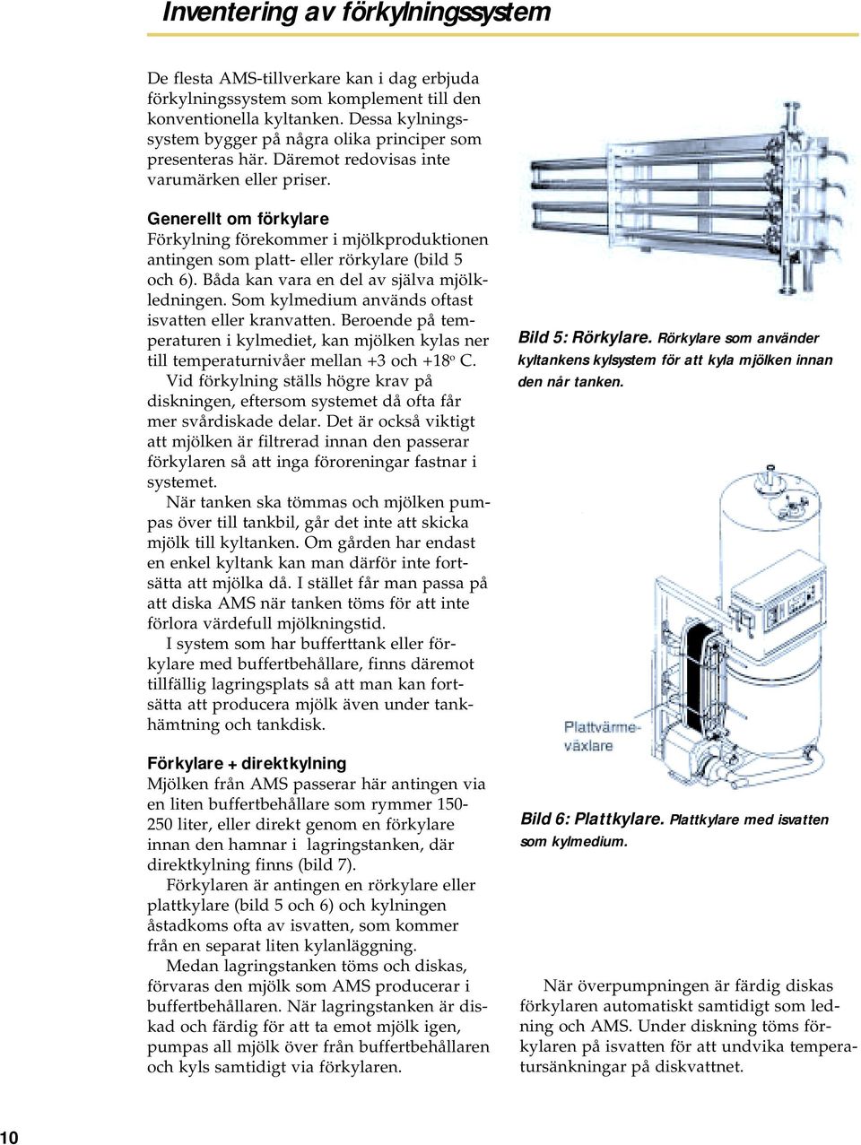 Generellt om förkylare Förkylning förekommer i mjölkproduktionen antingen som platt- eller rörkylare (bild 5 och 6). Båda kan vara en del av själva mjölkledningen.