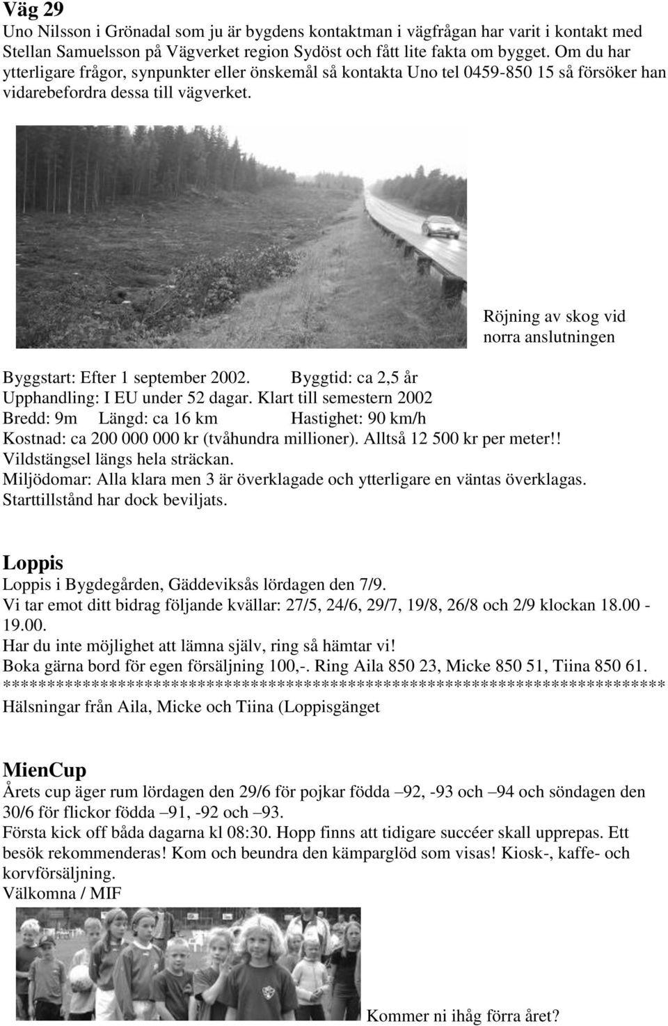 Röjning av skog vid norra anslutningen Byggstart: Efter 1 september 2002. Byggtid: ca 2,5 år Upphandling: I EU under 52 dagar.