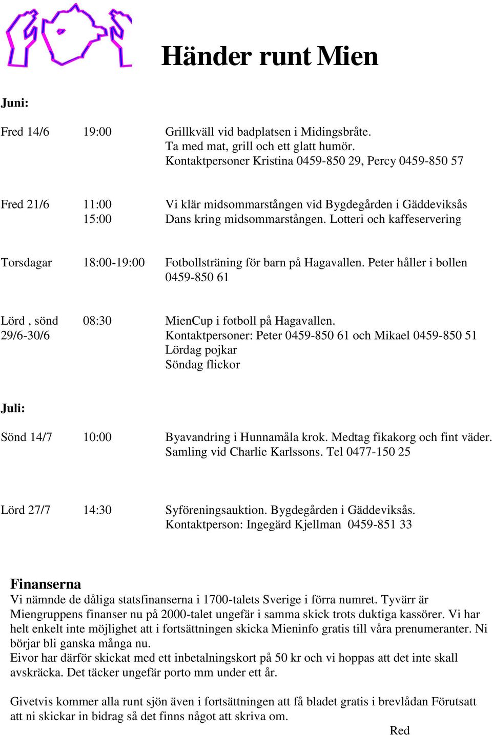 Lotteri och kaffeservering Torsdagar 18:00-19:00 Fotbollsträning för barn på Hagavallen. Peter håller i bollen 0459-850 61 Lörd, sönd 29/6-30/6 08:30 MienCup i fotboll på Hagavallen.