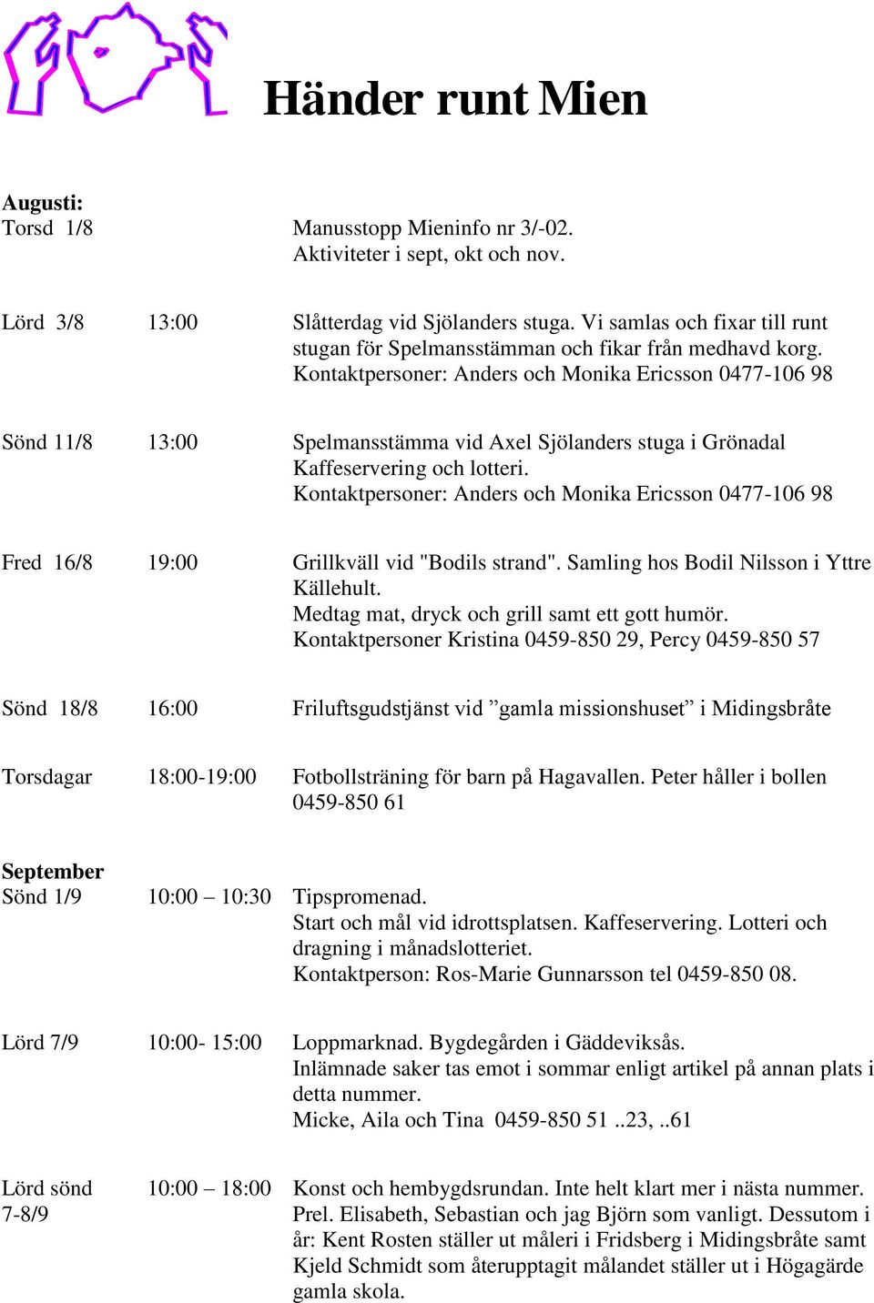 Kontaktpersoner: Anders och Monika Ericsson 0477-106 98 Sönd 11/8 13:00 Spelmansstämma vid Axel Sjölanders stuga i Grönadal Kaffeservering och lotteri.