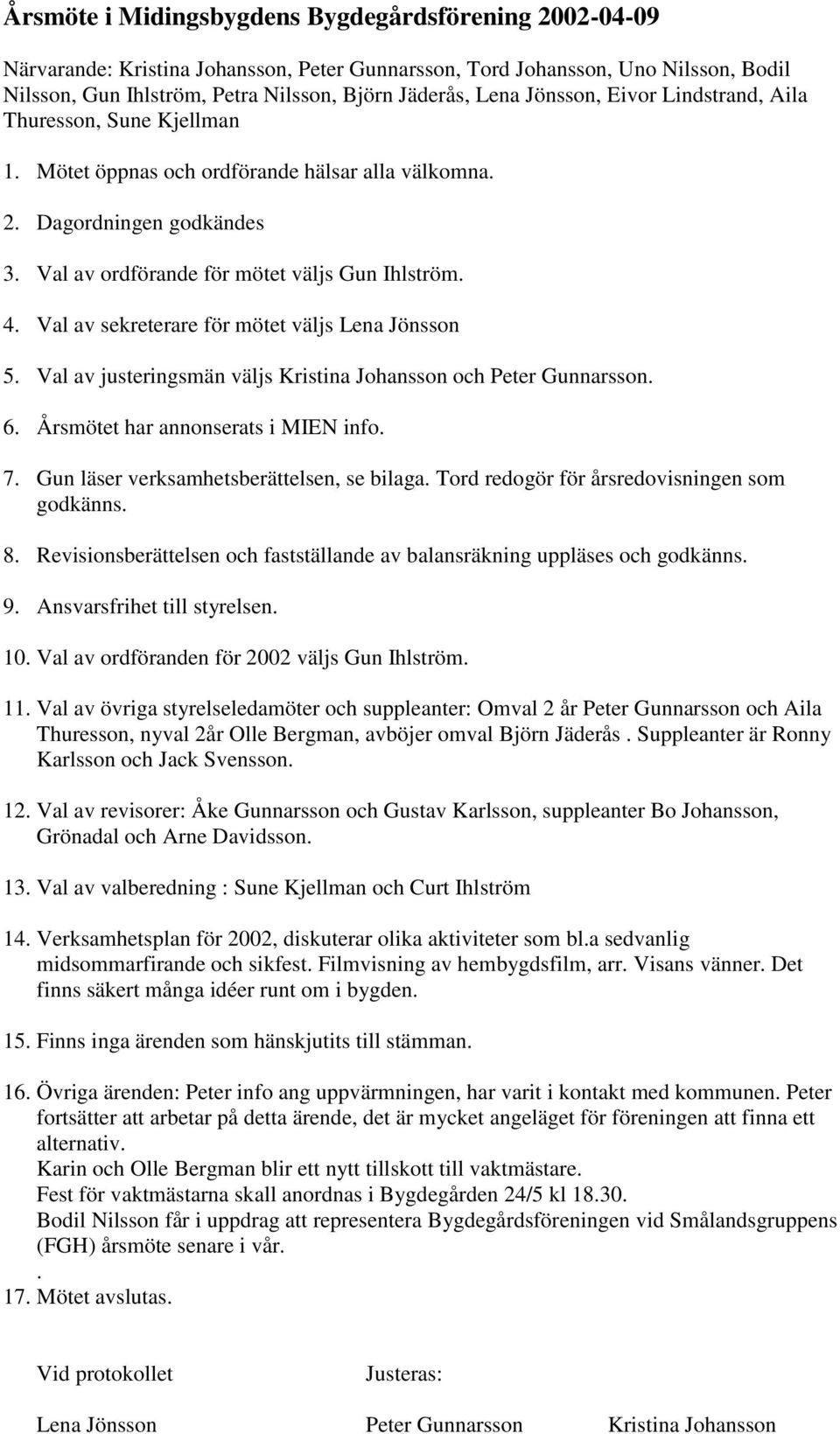 Val av sekreterare för mötet väljs Lena Jönsson 5. Val av justeringsmän väljs Kristina Johansson och Peter Gunnarsson. 6. Årsmötet har annonserats i MIEN info. 7.