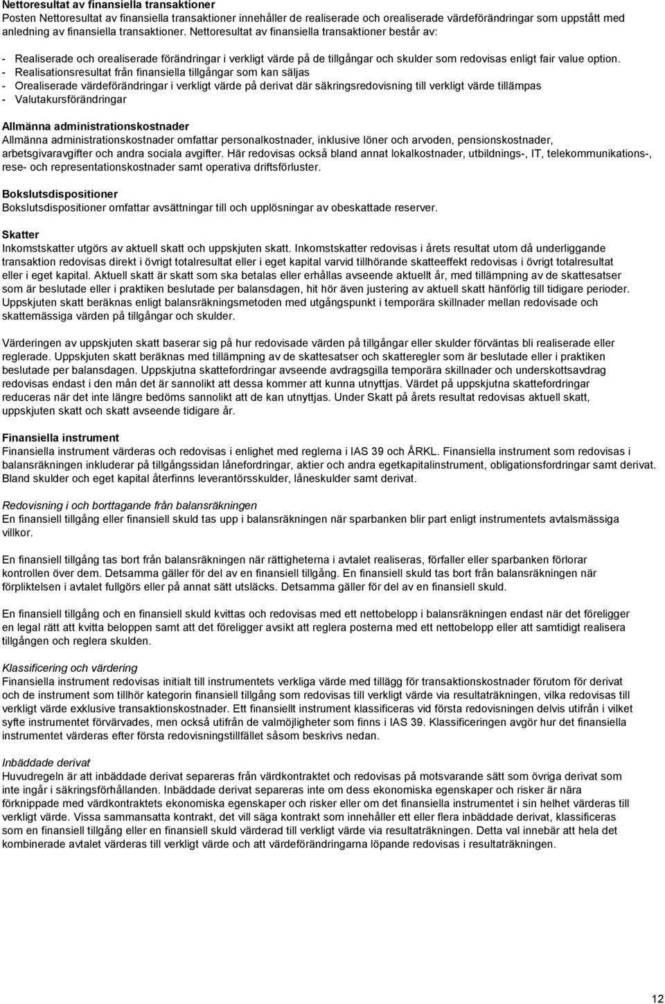 - Realisationsresultat från finansiella tillgångar som kan säljas - Orealiserade värdeförändringar i verkligt värde på derivat där säkringsredovisning till verkligt värde tillämpas -