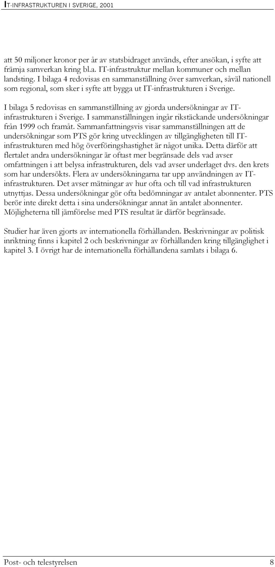 I bilaga 5 redovisas en sammanställning av gjorda undersökningar av ITinfrastrukturen i Sverige. I sammanställningen ingår rikstäckande undersökningar från 1999 och framåt.