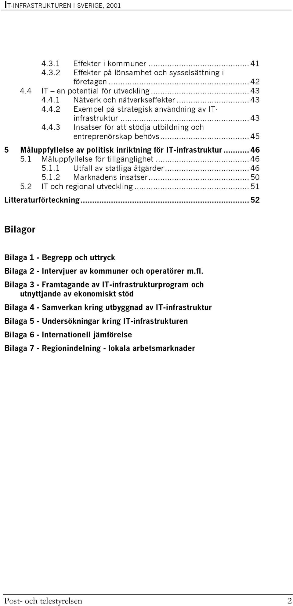 .. 45 5 Måluppfyllelse av politisk inriktning för IT-infrastruktur... 46 5.1 Måluppfyllelse för tillgänglighet... 46 5.1.1 Utfall av statliga åtgärder... 46 5.1.2 Marknadens insatser... 50 5.