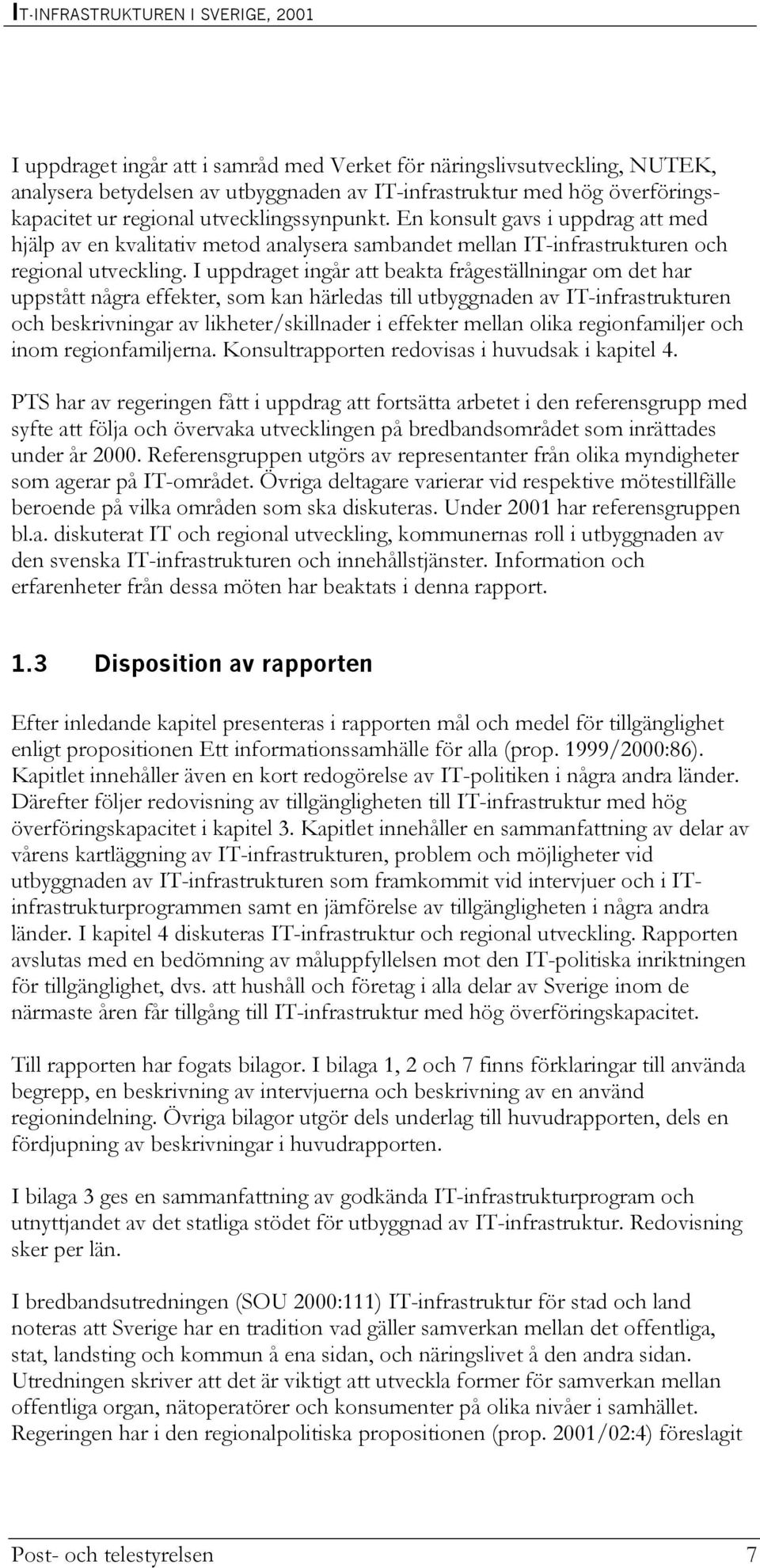 I uppdraget ingår att beakta frågeställningar om det har uppstått några effekter, som kan härledas till utbyggnaden av IT-infrastrukturen och beskrivningar av likheter/skillnader i effekter mellan