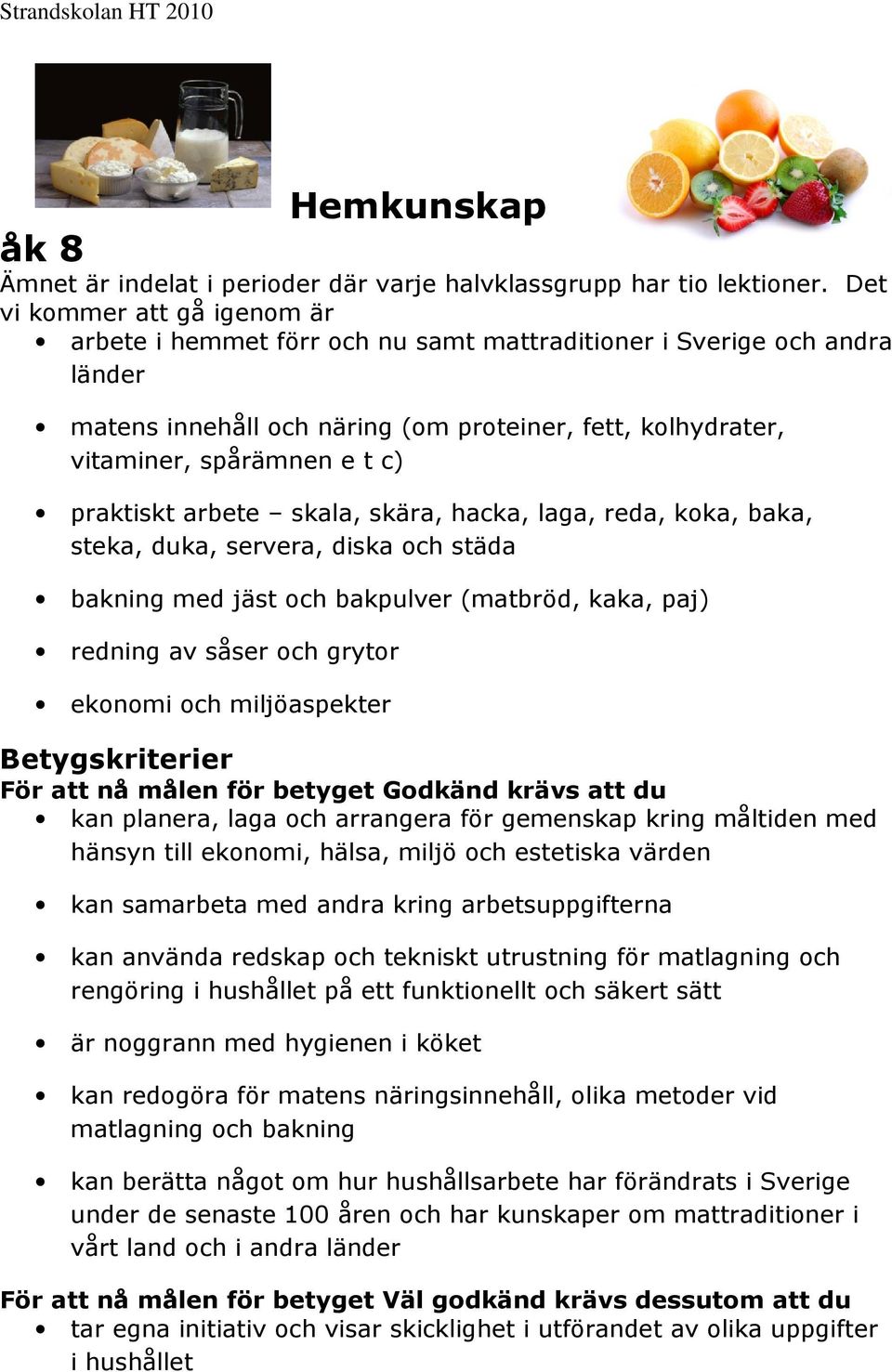 praktiskt arbete skala, skära, hacka, laga, reda, koka, baka, steka, duka, servera, diska och städa bakning med jäst och bakpulver (matbröd, kaka, paj) redning av såser och grytor ekonomi och