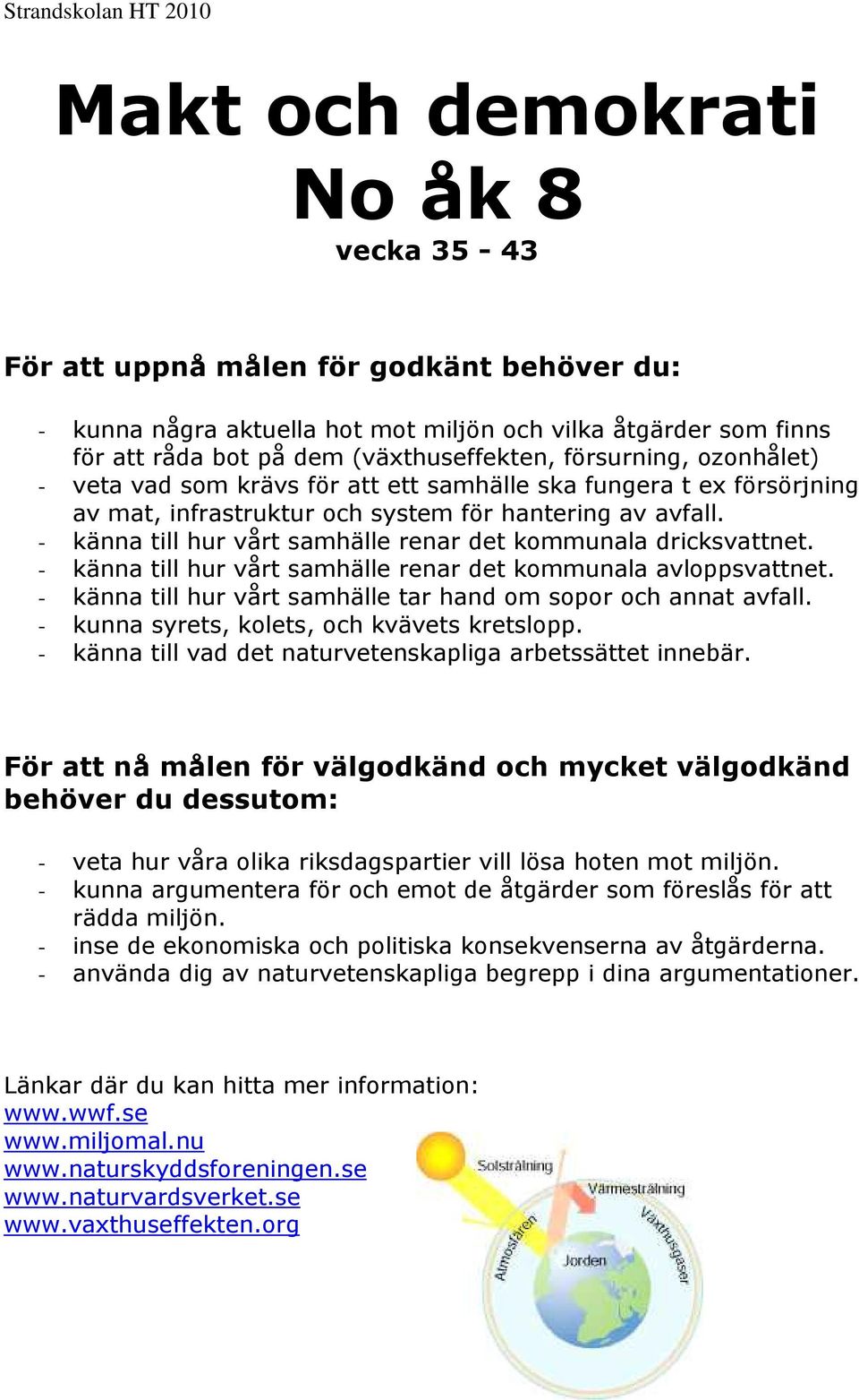 - känna till hur vårt samhälle renar det kommunala dricksvattnet. - känna till hur vårt samhälle renar det kommunala avloppsvattnet. - känna till hur vårt samhälle tar hand om sopor och annat avfall.