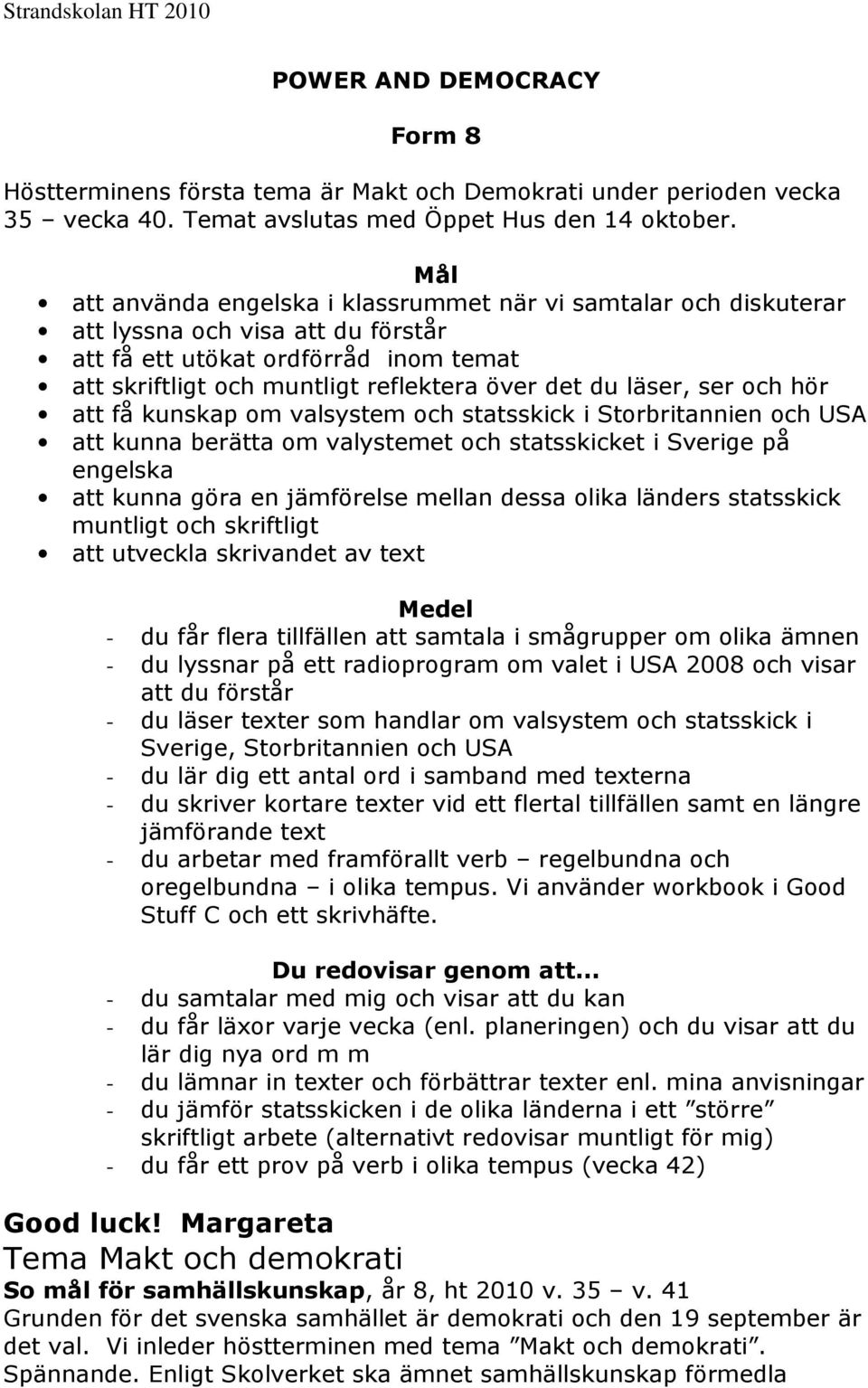 läser, ser och hör att få kunskap om valsystem och statsskick i Storbritannien och USA att kunna berätta om valystemet och statsskicket i Sverige på engelska att kunna göra en jämförelse mellan dessa