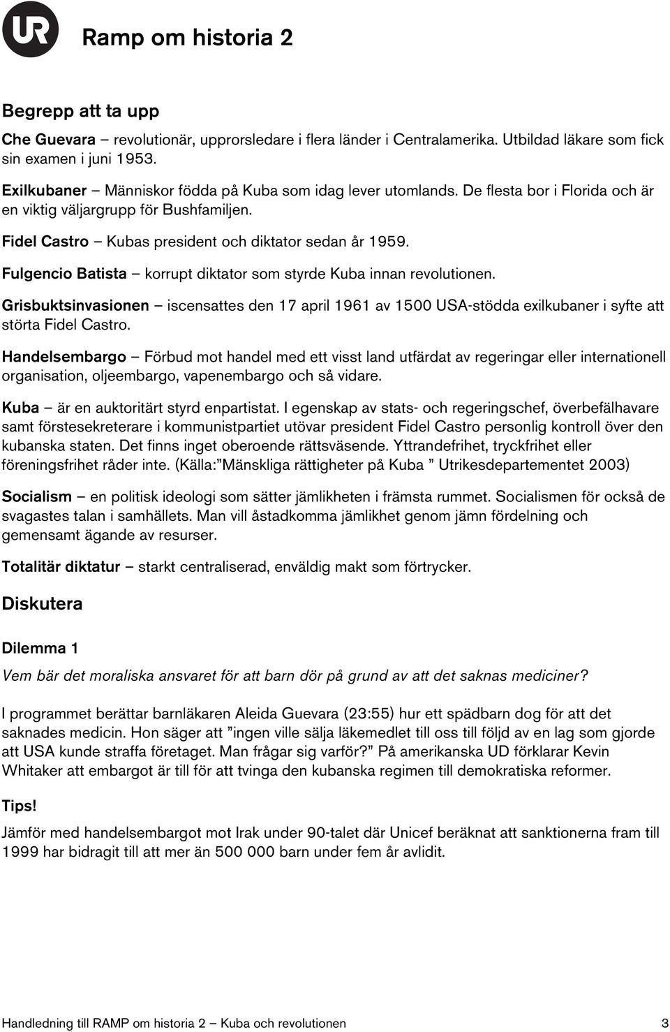 Fulgencio Batista korrupt diktator som styrde Kuba innan revolutionen. Grisbuktsinvasionen iscensattes den 17 april 1961 av 1500 USA-stödda exilkubaner i syfte att störta Fidel Castro.