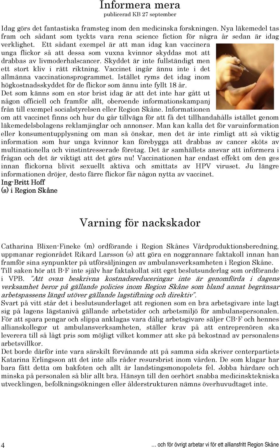 Ett sådant exempel är att man idag kan vaccinera unga flickor så att dessa som vuxna kvinnor skyddas mot att drabbas av livmoderhalscancer.