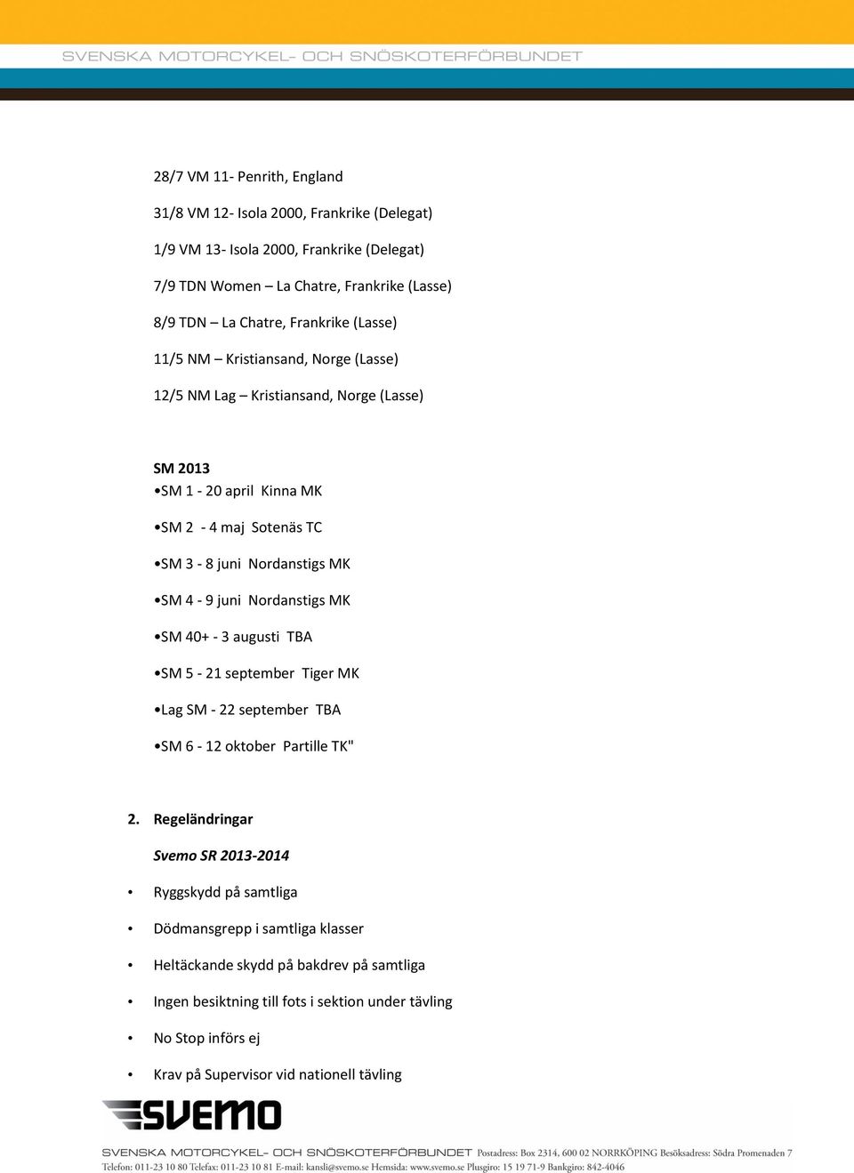 juni Nordanstigs MK SM 40+ - 3 augusti TBA SM 5-21 september Tiger MK Lag SM - 22 september TBA SM 6-12 oktober Partille TK" 2.