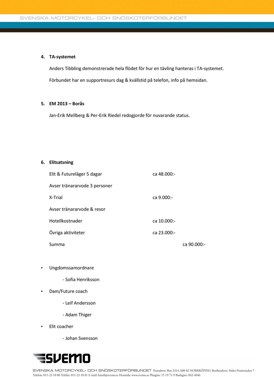 EM 2013 Borås Jan-Erik Mellberg & Per-Erik Riedel redogjorde för nuvarande status. 6. Elitsatsning Elit & Futureläger 5 dagar ca 48.