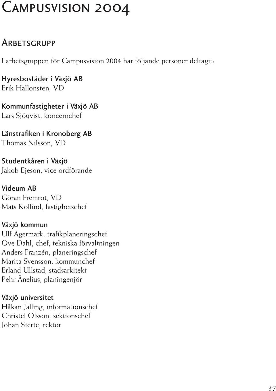 Mats Kollind, fastighetschef Växjö kommun Ulf Agermark, trafikplaneringschef Ove Dahl, chef, tekniska förvaltningen Anders Franzén, planeringschef Marita Svensson,