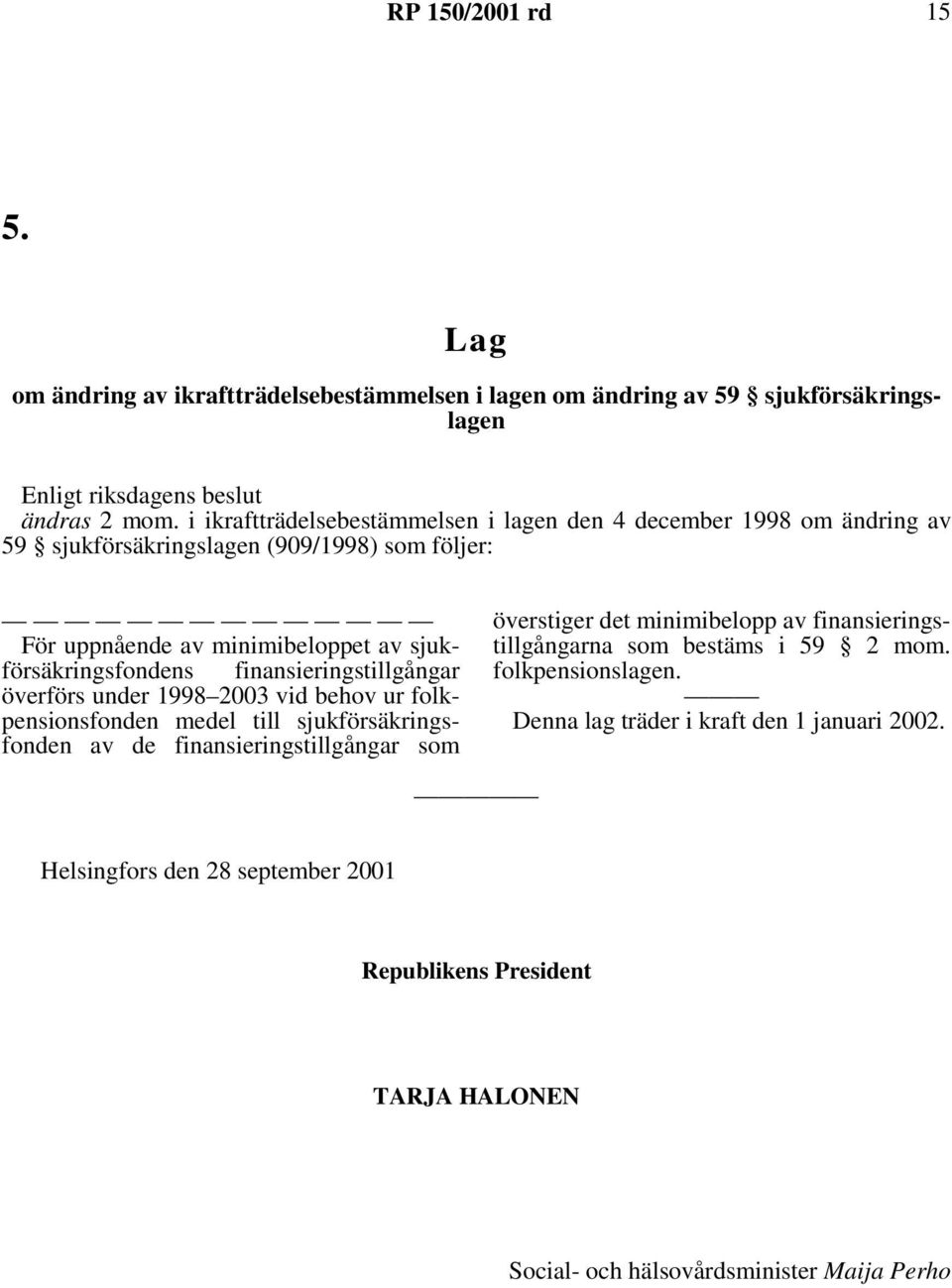 finansieringstillgångar överförs under 1998 2003 vid behov ur folkpensionsfonden medel till sjukförsäkringsfonden av de finansieringstillgångar som överstiger det minimibelopp av