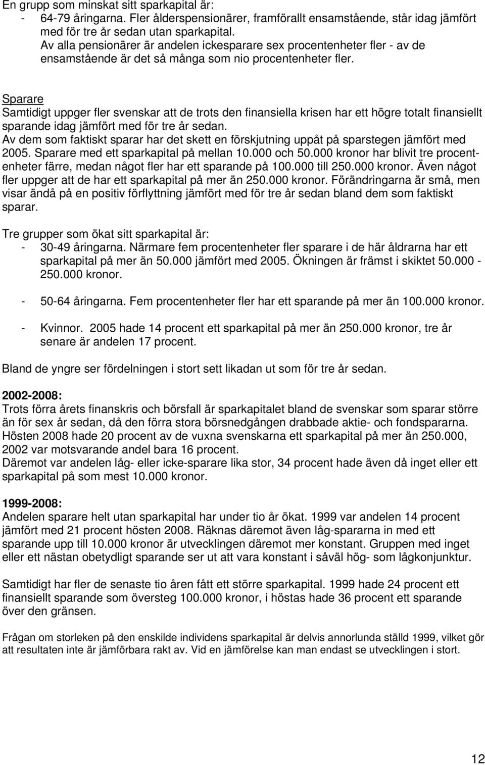 Sparare Samtidigt uppger fler svenskar att de trots den finansiella krisen har ett högre totalt finansiellt sparande idag jämfört med för tre år sedan.