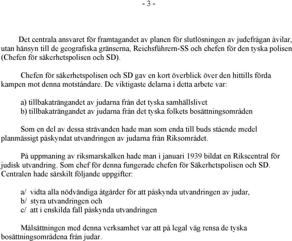 De viktigaste delarna i detta arbete var: а) tillbakaträngandet av judarna från det tyska samhällslivet b) tillbakaträngandet av judarna från det tyska folkets bosättningsområden Som en del av dessa