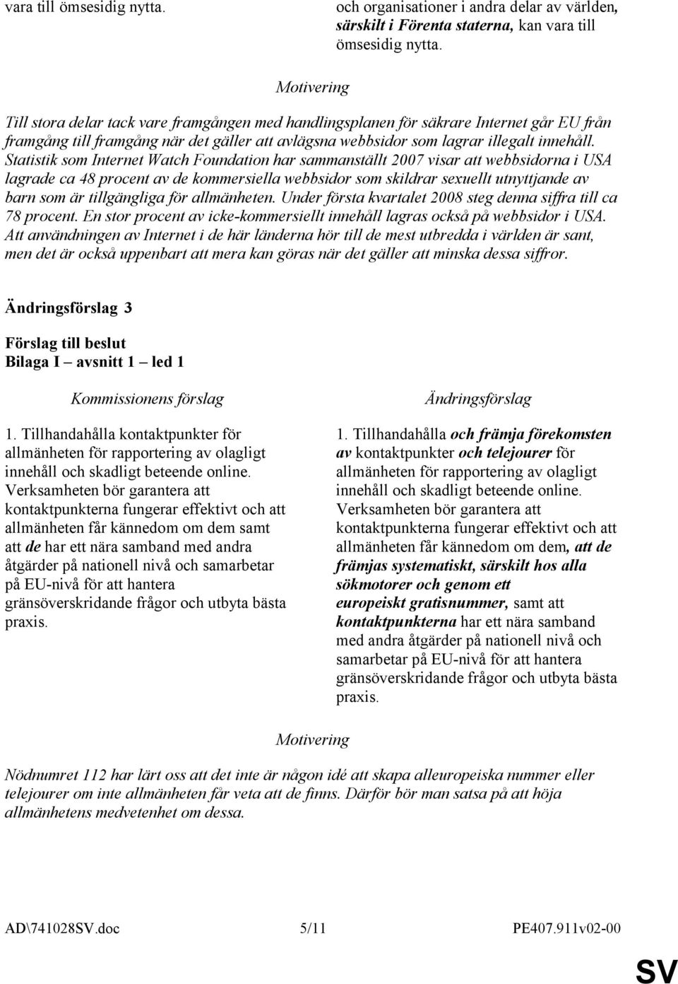 Statistik som Internet Watch Foundation har sammanställt 2007 visar att webbsidorna i USA lagrade ca 48 procent av de kommersiella webbsidor som skildrar sexuellt utnyttjande av barn som är