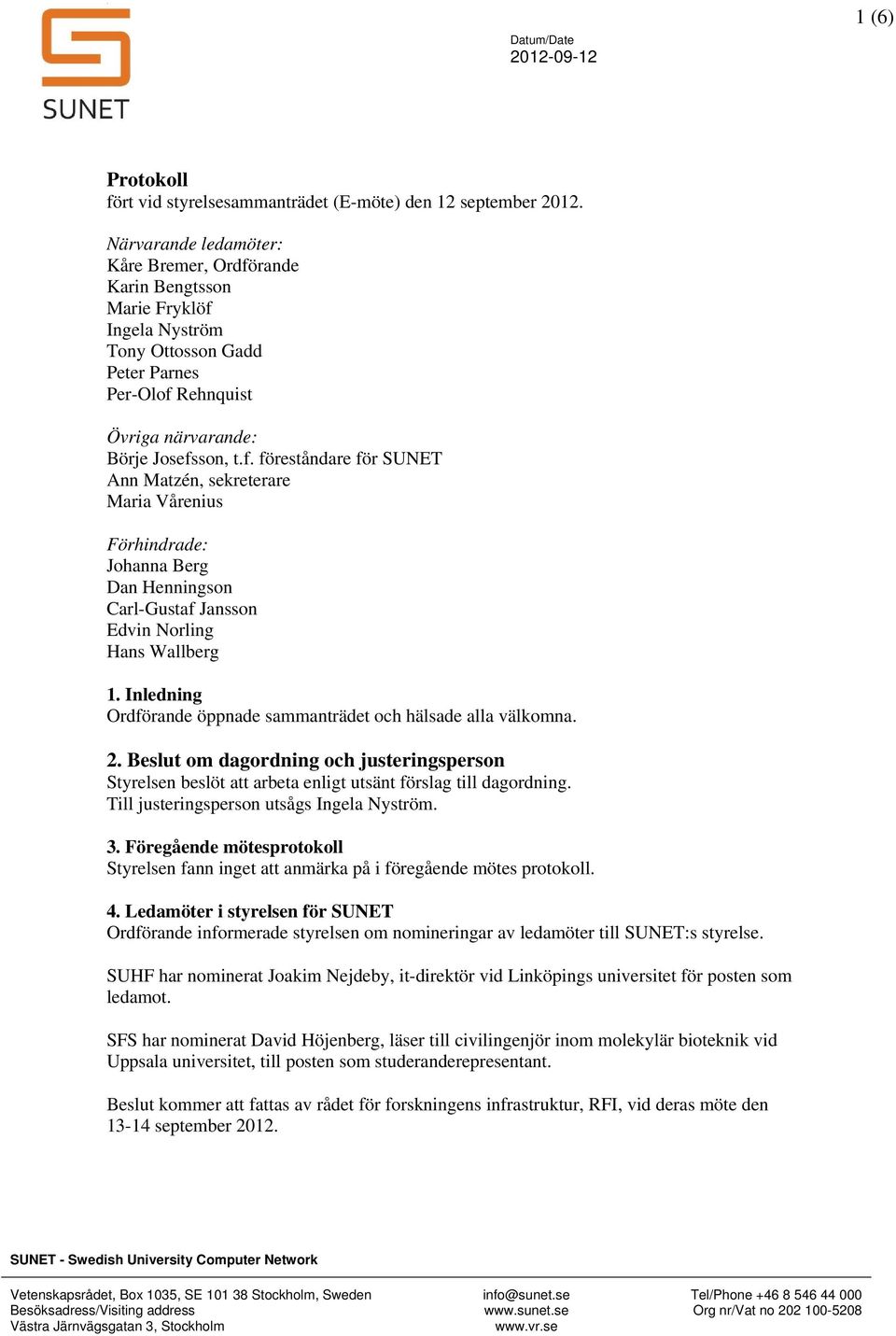 Inledning Ordförande öppnade sammanträdet och hälsade alla välkomna. 2. Beslut om dagordning och justeringsperson Styrelsen beslöt att arbeta enligt utsänt förslag till dagordning.