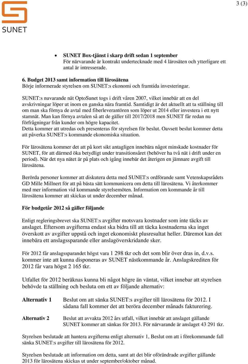 SUNET:s nuvarande nät OptoSunet togs i drift våren 2007, vilket innebär att en del avskrivningar löper ut inom en ganska nära framtid.