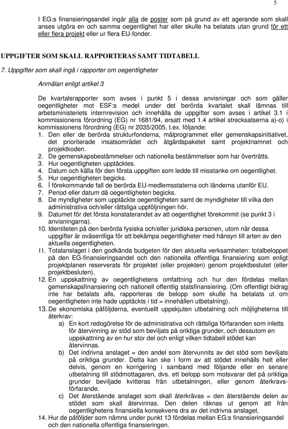 Uppgifter som skall ingå i rapporter om oegentligheter Anmälan enligt artikel 3 De kvartalsrapporter som avses i punkt 5 i dessa anvisningar och som gäller oegentligheter mot ESF:s medel under det