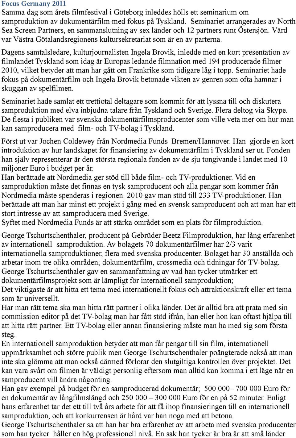 Dagens samtalsledare, kulturjournalisten Ingela Brovik, inledde med en kort presentation av filmlandet Tyskland som idag är Europas ledande filmnation med 194 producerade filmer 2010, vilket betyder